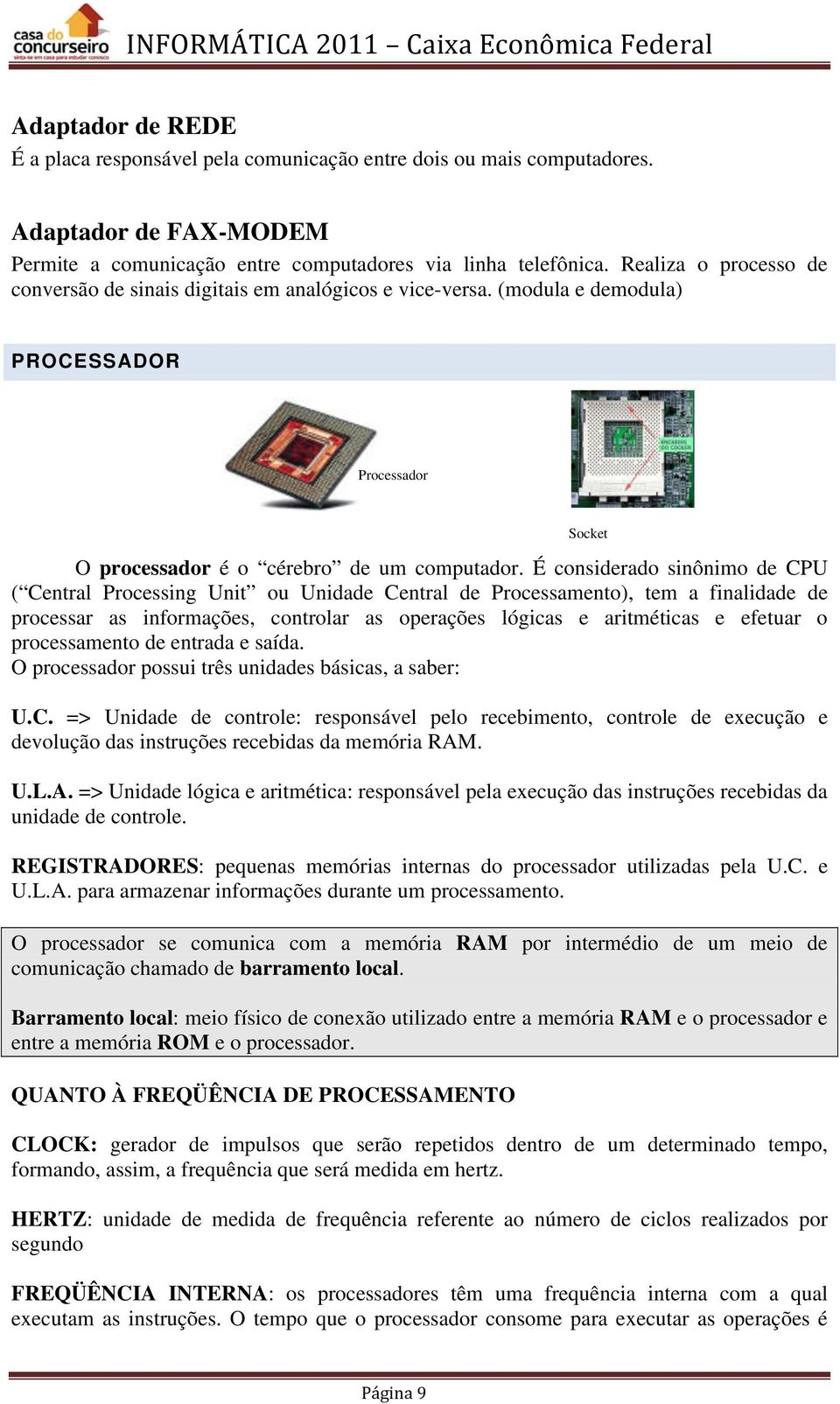 É considerado sinônimo de CPU ( Central Processing Unit ou Unidade Central de Processamento), tem a finalidade de processar as informações, controlar as operações lógicas e aritméticas e efetuar o