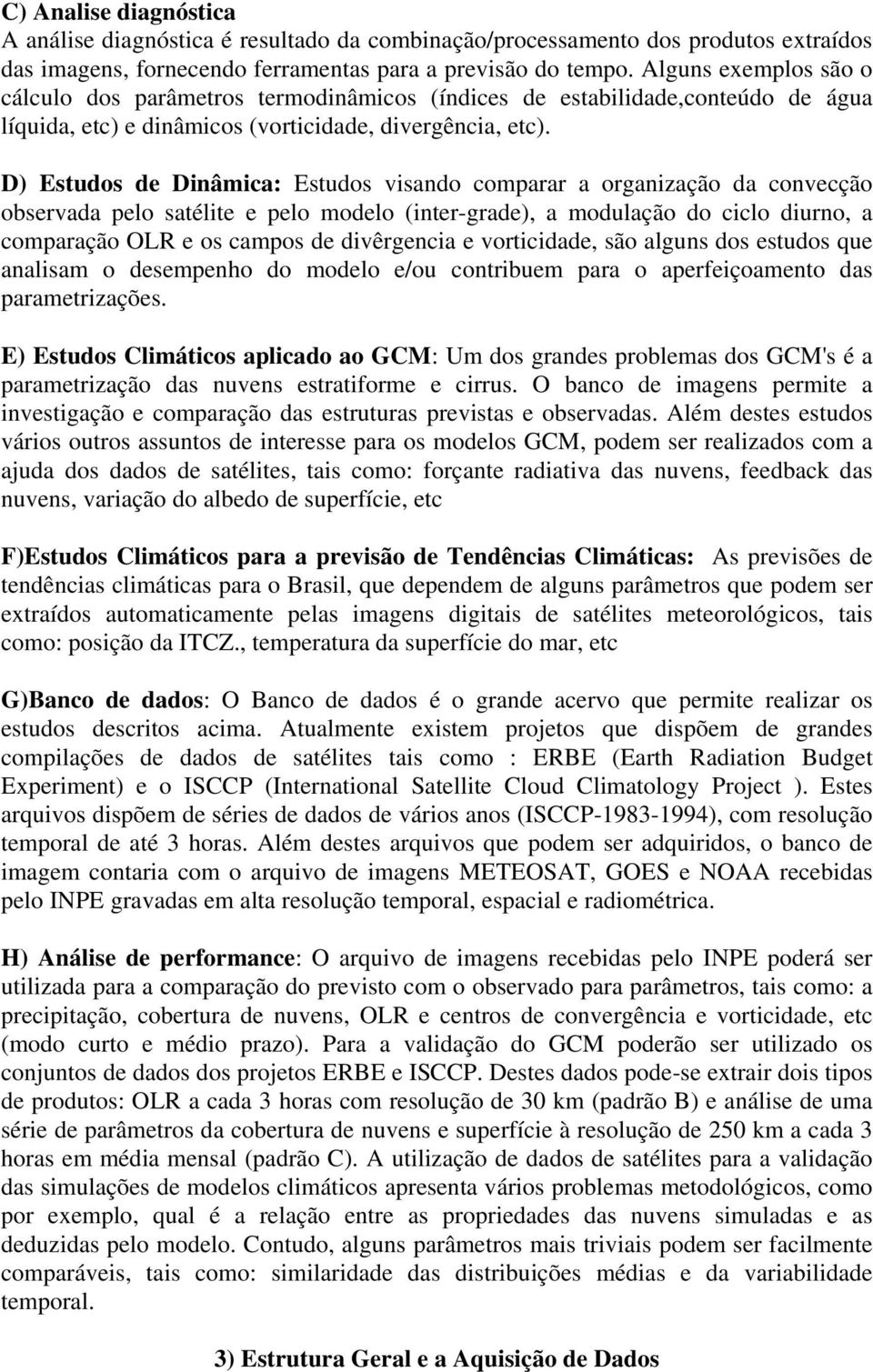 D) Estudos de Dinâmica: Estudos visando comparar a organização da convecção observada pelo satélite e pelo modelo (inter-grade), a modulação do ciclo diurno, a comparação OLR e os campos de