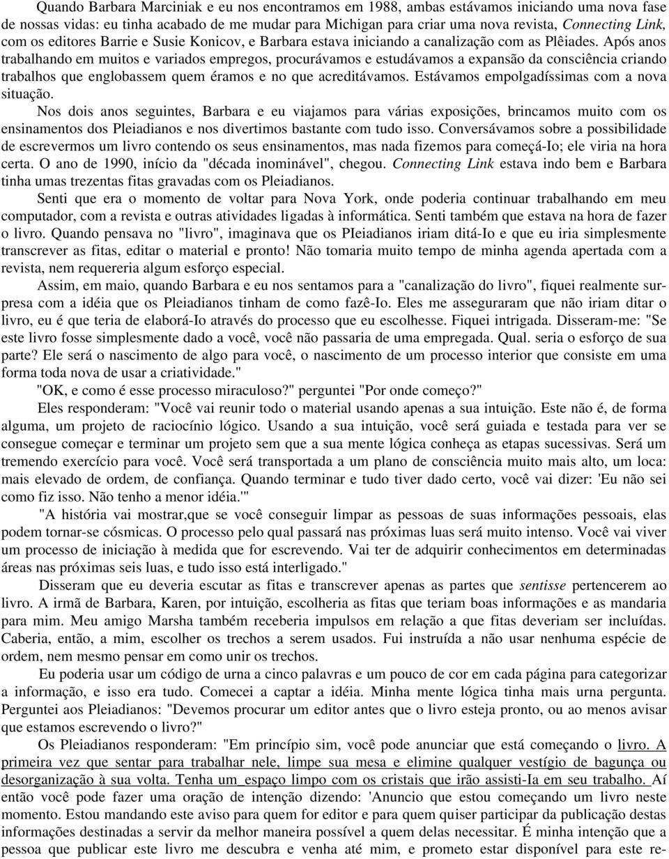 Após anos trabalhando em muitos e variados empregos, procurávamos e estudávamos a expansão da consciência criando trabalhos que englobassem quem éramos e no que acreditávamos.