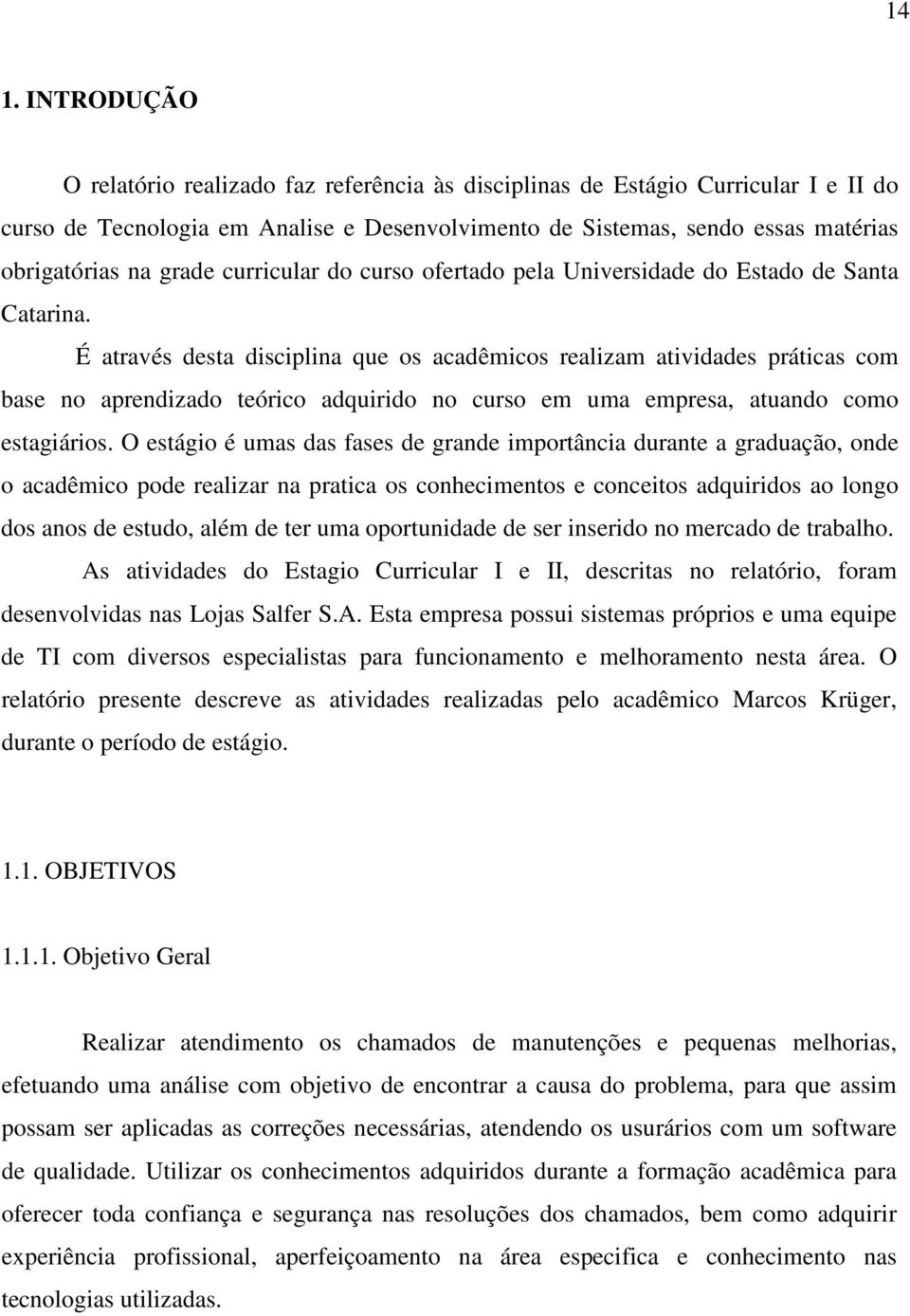 É através desta disciplina que os acadêmicos realizam atividades práticas com base no aprendizado teórico adquirido no curso em uma empresa, atuando como estagiários.