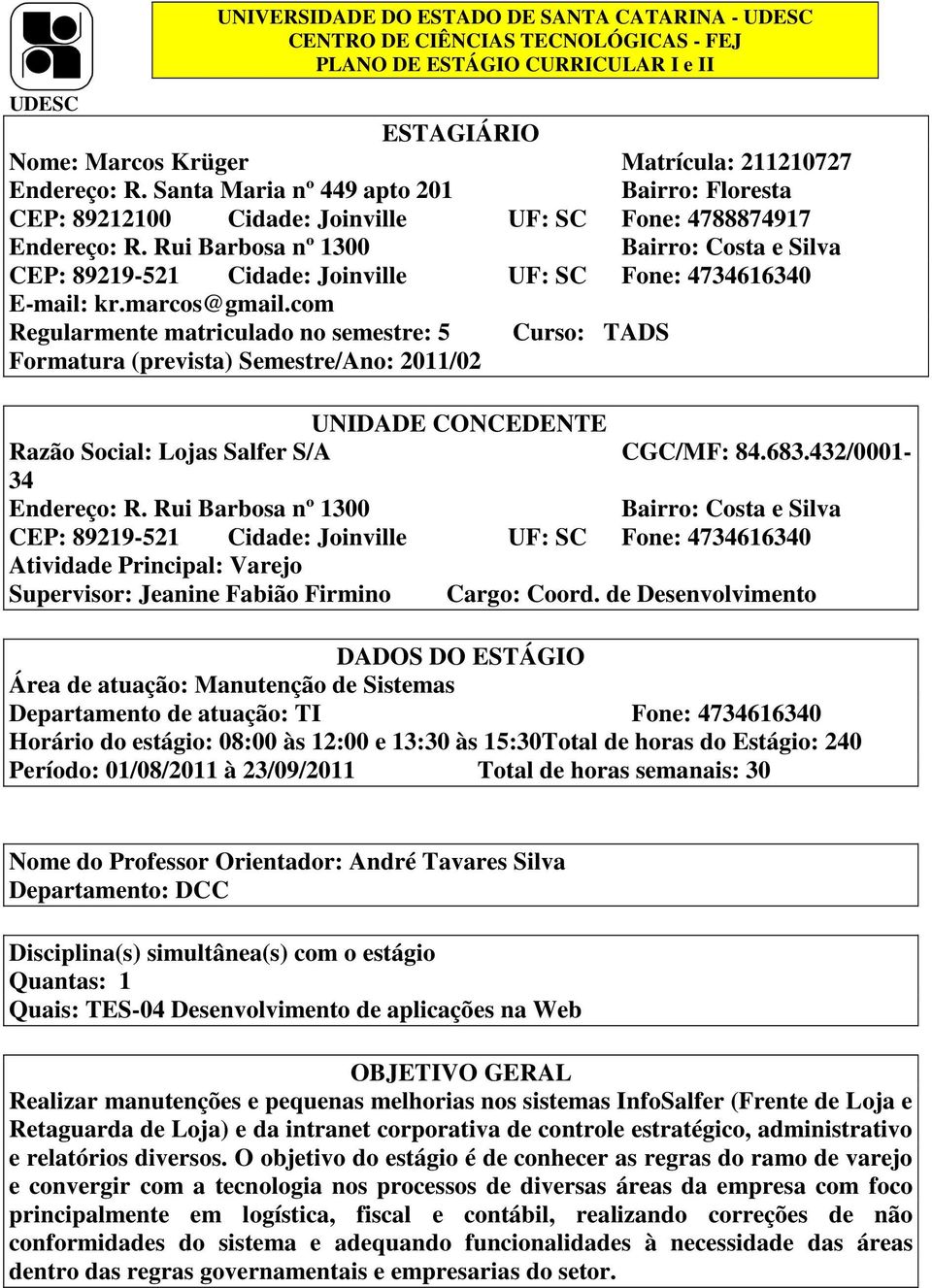 Rui Barbosa nº 1300 Bairro: Costa e Silva CEP: 89219-521 Cidade: Joinville UF: SC Fone: 4734616340 E-mail: kr.marcos@gmail.