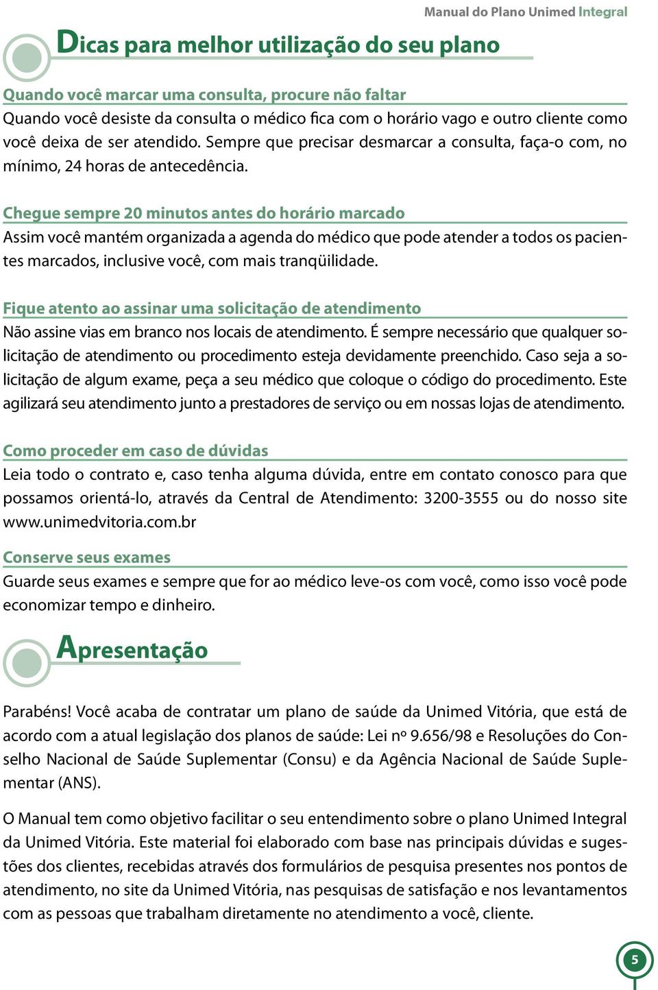 Chegue sempre 20 minutos antes do horário marcado Assim você mantém organizada a agenda do médico que pode atender a todos os pacientes marcados, inclusive você, com mais tranqüilidade.