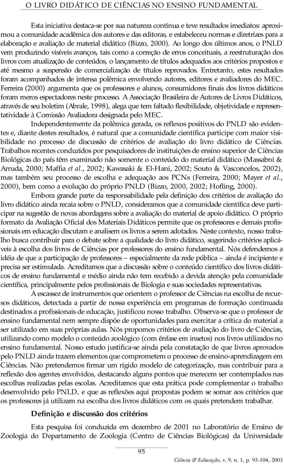 Ao longo dos últimos anos, o PNLD vem produzindo visíveis avanços, tais como a correção de erros conceituais, a reestruturação dos livros com atualização de conteúdos, o lançamento de títulos