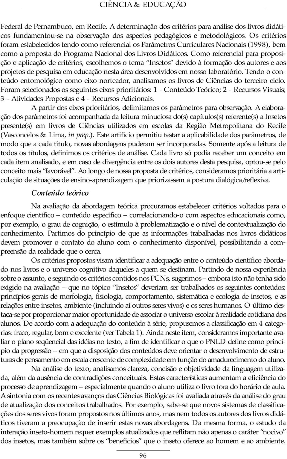 Como referencial para proposição e aplicação de critérios, escolhemos o tema Insetos devido à formação dos autores e aos projetos de pesquisa em educação nesta área desenvolvidos em nosso laboratório.