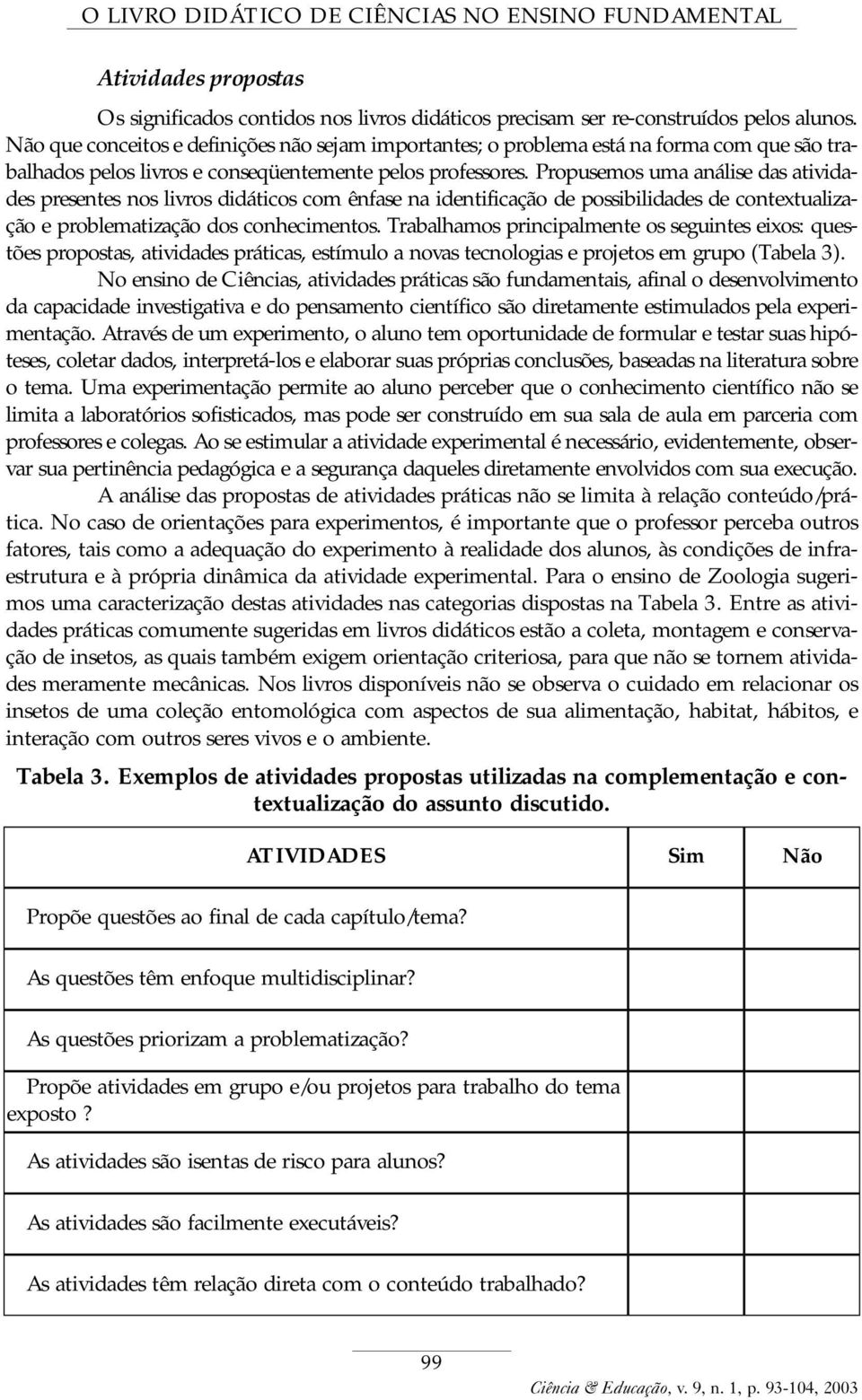 Propusemos uma análise das atividades presentes nos livros didáticos com ênfase na identificação de possibilidades de contextualização e problematização dos conhecimentos.