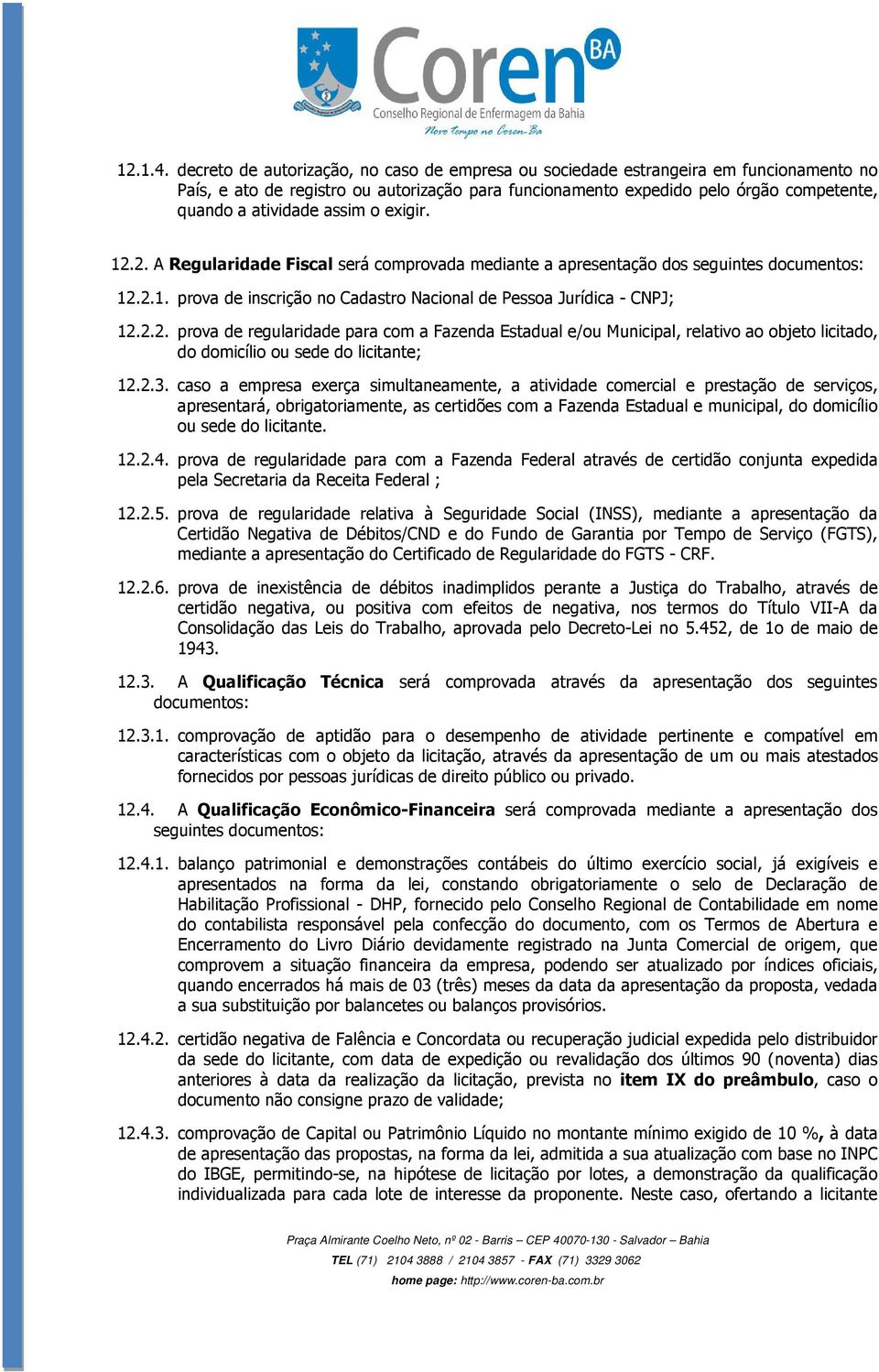 assim o exigir. 12.2. A Regularidade Fiscal será comprovada mediante a apresentação dos seguintes documentos: 12.2.1. prova de inscrição no Cadastro Nacional de Pessoa Jurídica - CNPJ; 12.2.2. prova de regularidade para com a Fazenda Estadual e/ou Municipal, relativo ao objeto licitado, do domicílio ou sede do licitante; 12.