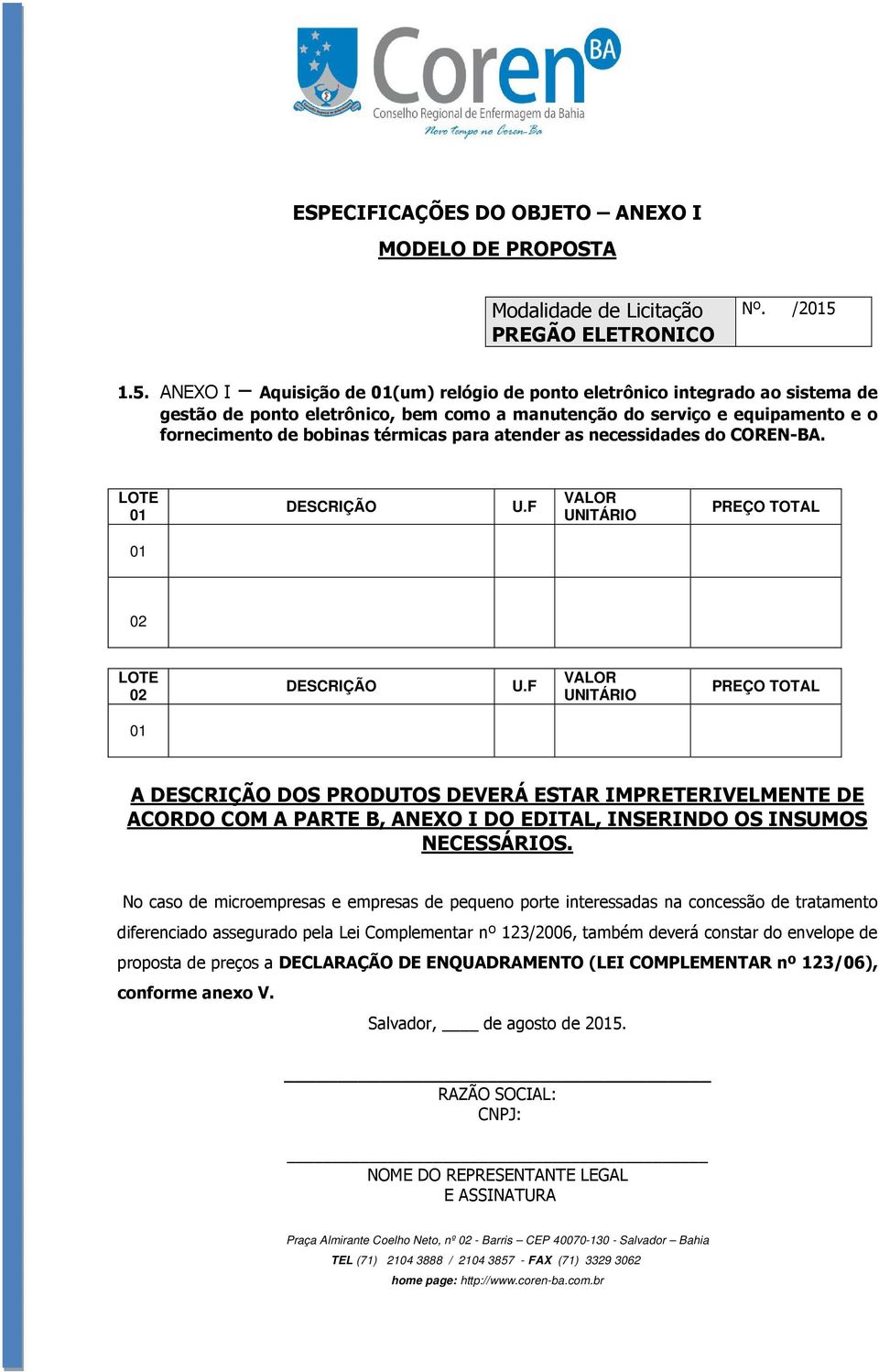 para atender as necessidades do COREN-BA. LOTE 01 DESCRIÇÃO U.F VALOR UNITÁRIO PREÇO TOTAL 01 02 LOTE 02 DESCRIÇÃO U.