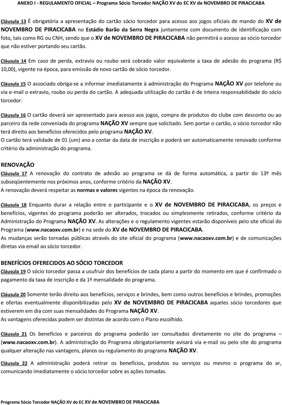 Cláusula 14 Em caso de perda, extravio ou roubo será cobrado valor equivalente a taxa de adesão do programa (R$ 10,00), vigente na época, para emissão de novo cartão de sócio torcedor.