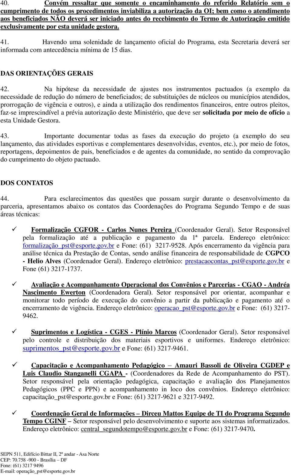 Havendo uma solenidade de lançamento oficial do Programa, esta Secretaria deverá ser informada com antecedência mínima de 15 dias. DAS ORIENTAÇÕES GERAIS 42.