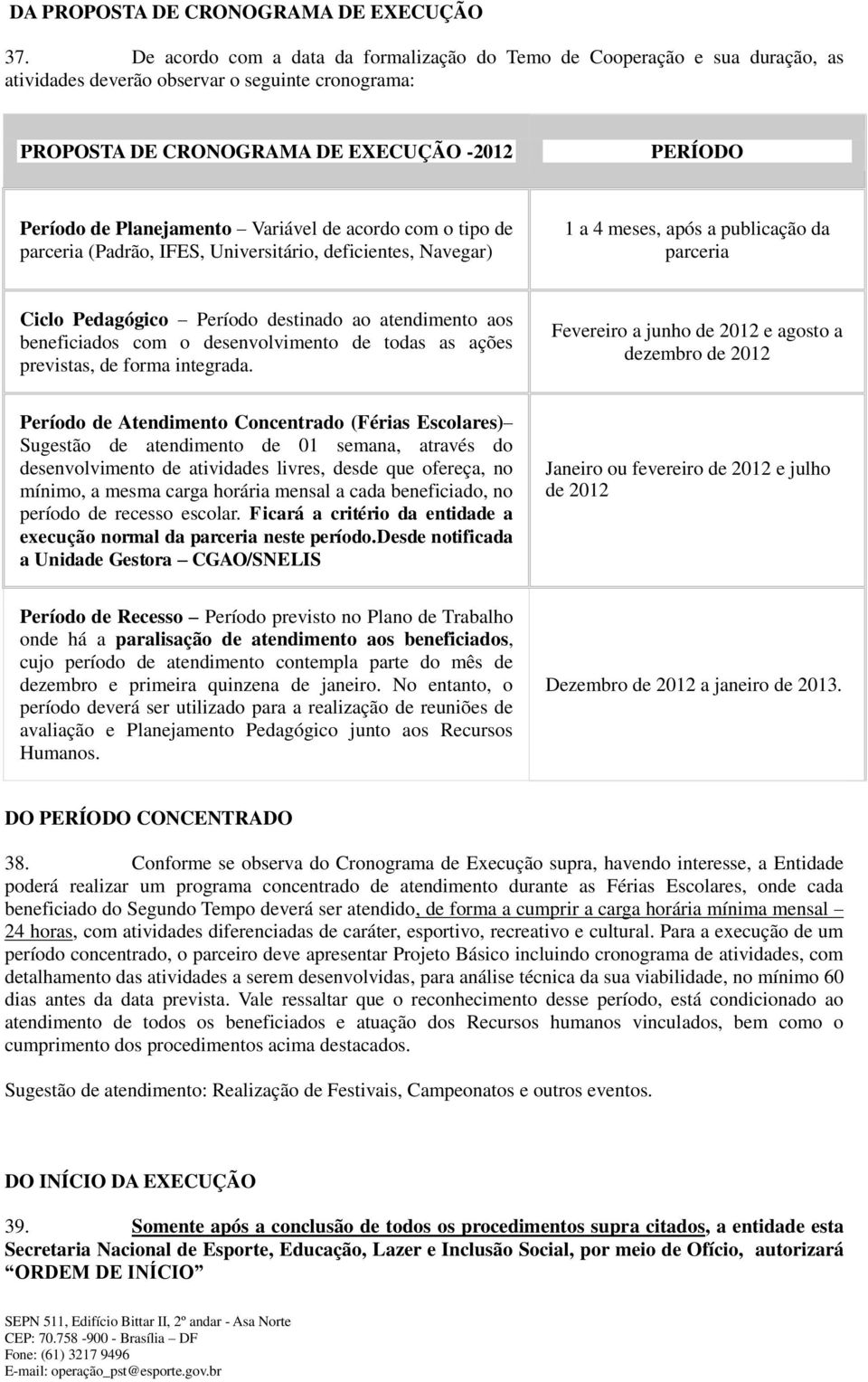 Planejamento Variável de acordo com o tipo de parceria (Padrão, IFES, Universitário, deficientes, Navegar) 1 a 4 meses, após a publicação da parceria Ciclo Pedagógico Período destinado ao atendimento