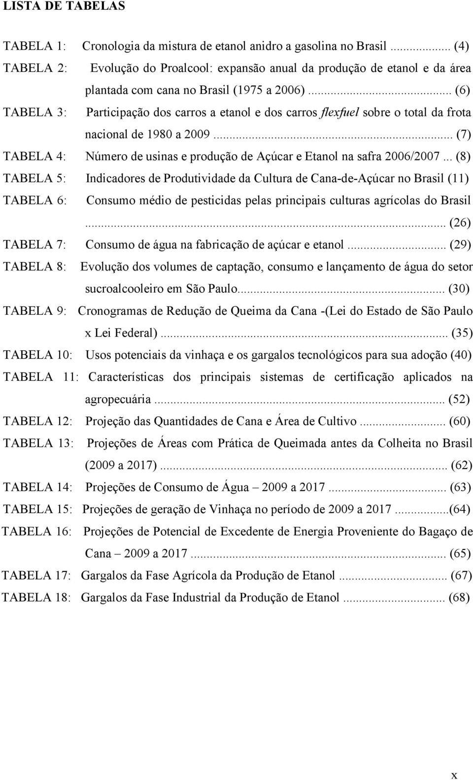 .. (6) TABELA 3: Participação dos carros a etanol e dos carros flexfuel sobre o total da frota nacional de 1980 a 2009... (7) TABELA 4: Número de usinas e produção de Açúcar e Etanol na safra 2006/2007.