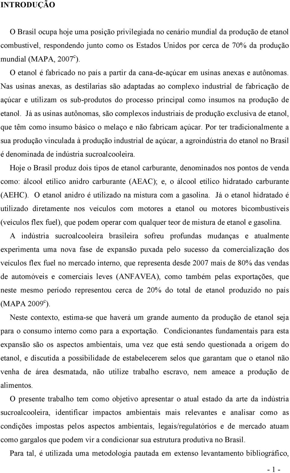 Nas usinas anexas, as destilarias são adaptadas ao complexo industrial de fabricação de açúcar e utilizam os sub-produtos do processo principal como insumos na produção de etanol.