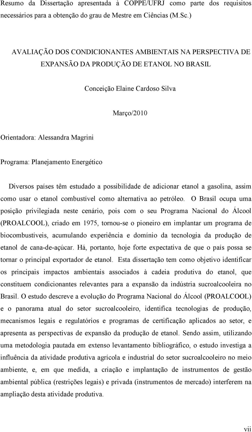 Energético Diversos países têm estudado a possibilidade de adicionar etanol a gasolina, assim como usar o etanol combustível como alternativa ao petróleo.