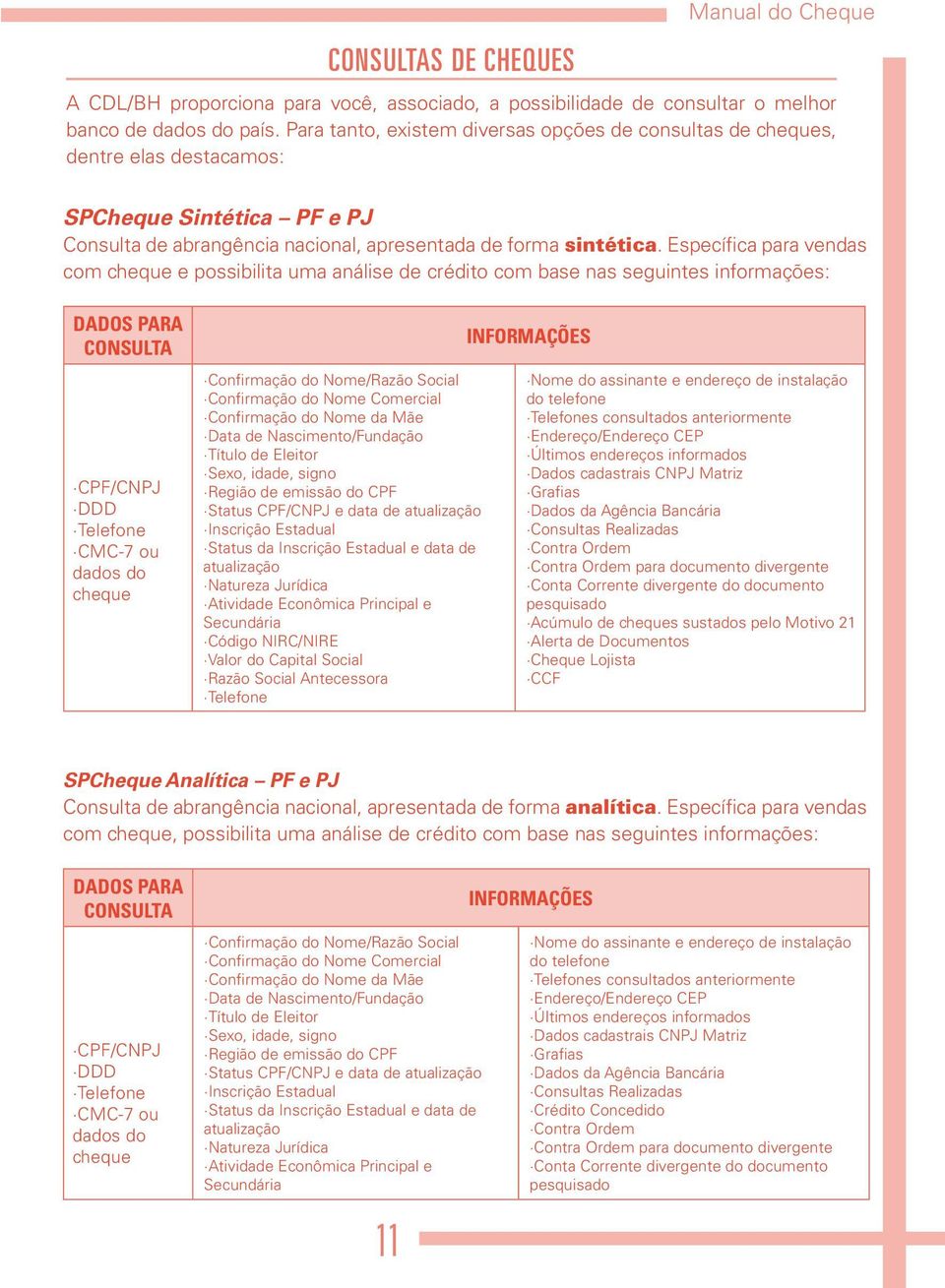 Específica para vendas com cheque e possibilita uma análise de crédito com base nas seguintes informações: DADOS PARA CONSULTA CPF/CNPJ DDD Telefone CMC-7 ou dados do cheque Confirmação do Nome/Razão