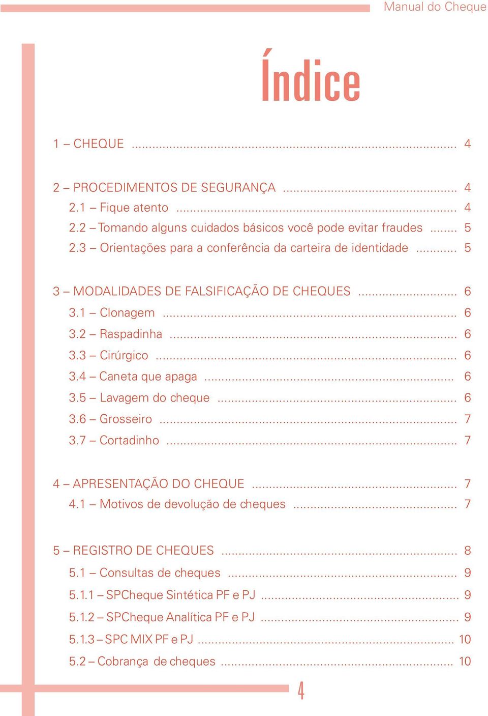 .. 6 3.5 Lavagem do cheque... 6 3.6 Grosseiro... 7 3.7 Cortadinho... 7 4 APRESENTAÇÃO DO CHEQUE... 7 4.1 Motivos de devolução de cheques... 7 5 REGISTRO DE CHEQUES.