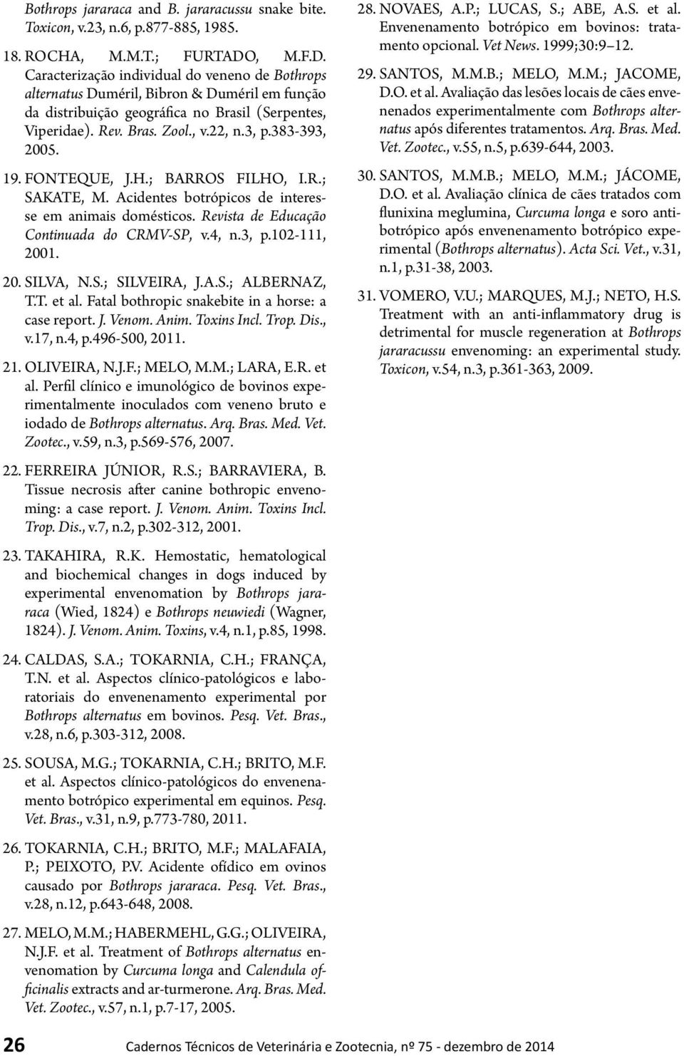 383-393, 2005. 19. FONTEQUE, J.H.; BARROS FILHO, I.R.; SAKATE, M. Acidentes botrópicos de interesse em animais domésticos. Revista de Educação Continuada do CRMV-SP, v.4, n.3, p.102-111, 2001. 20. SILVA, N.