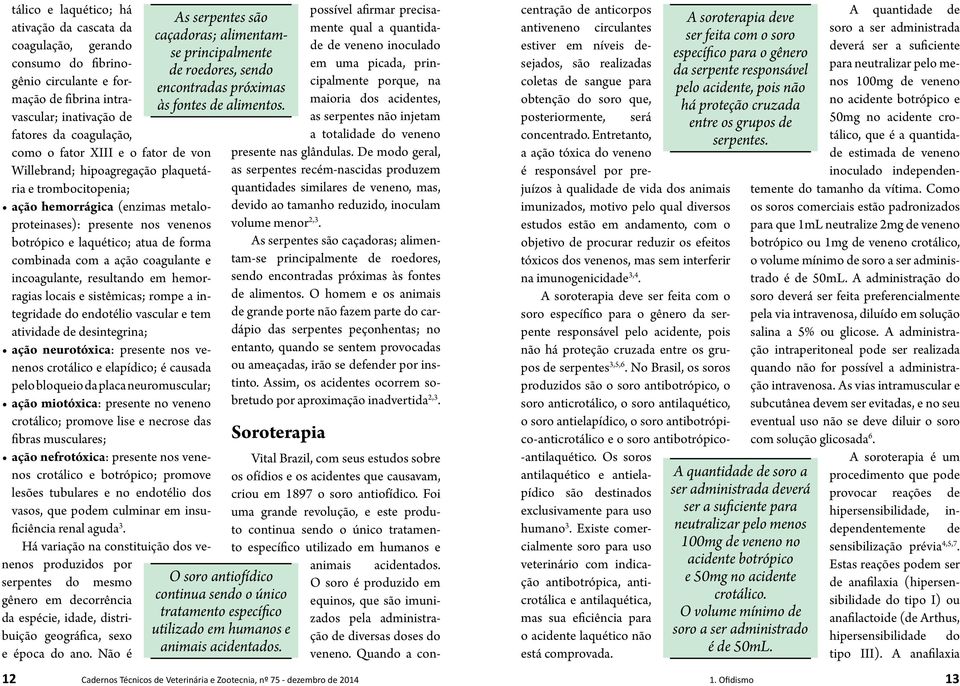 coagulante e incoagulante, resultando em hemorragias locais e sistêmicas; rompe a integridade do endotélio vascular e tem atividade de desintegrina; ação neurotóxica: presente nos venenos crotálico e