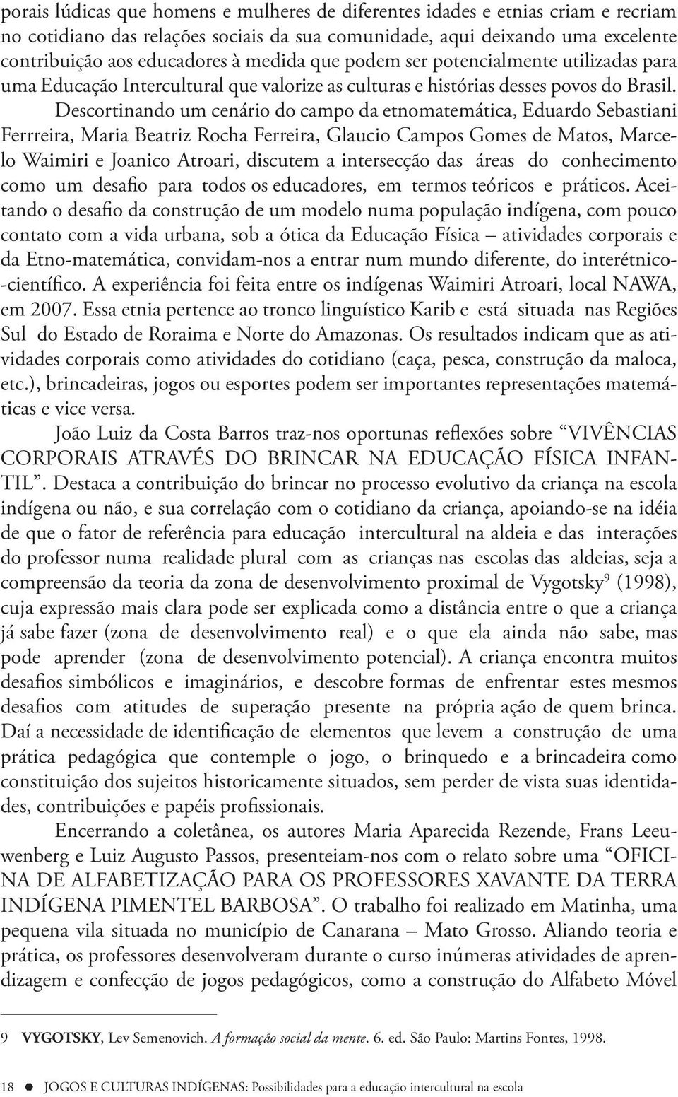 Descortinando um cenário do campo da etnomatemática, Eduardo Sebastiani Ferrreira, Maria Beatriz Rocha Ferreira, Glaucio Campos Gomes de Matos, Marcelo Waimiri e Joanico Atroari, discutem a