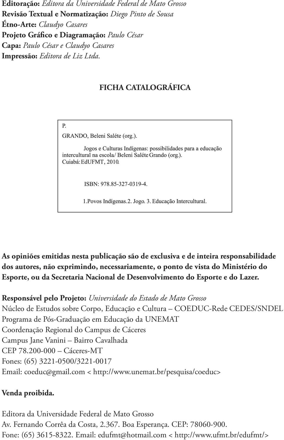 FICHA CATALOGRÁFICA As opiniões emitidas nesta publicação são de exclusiva e de inteira responsabilidade dos autores, não exprimindo, necessariamente, o ponto de vista do Ministério do Esporte, ou da