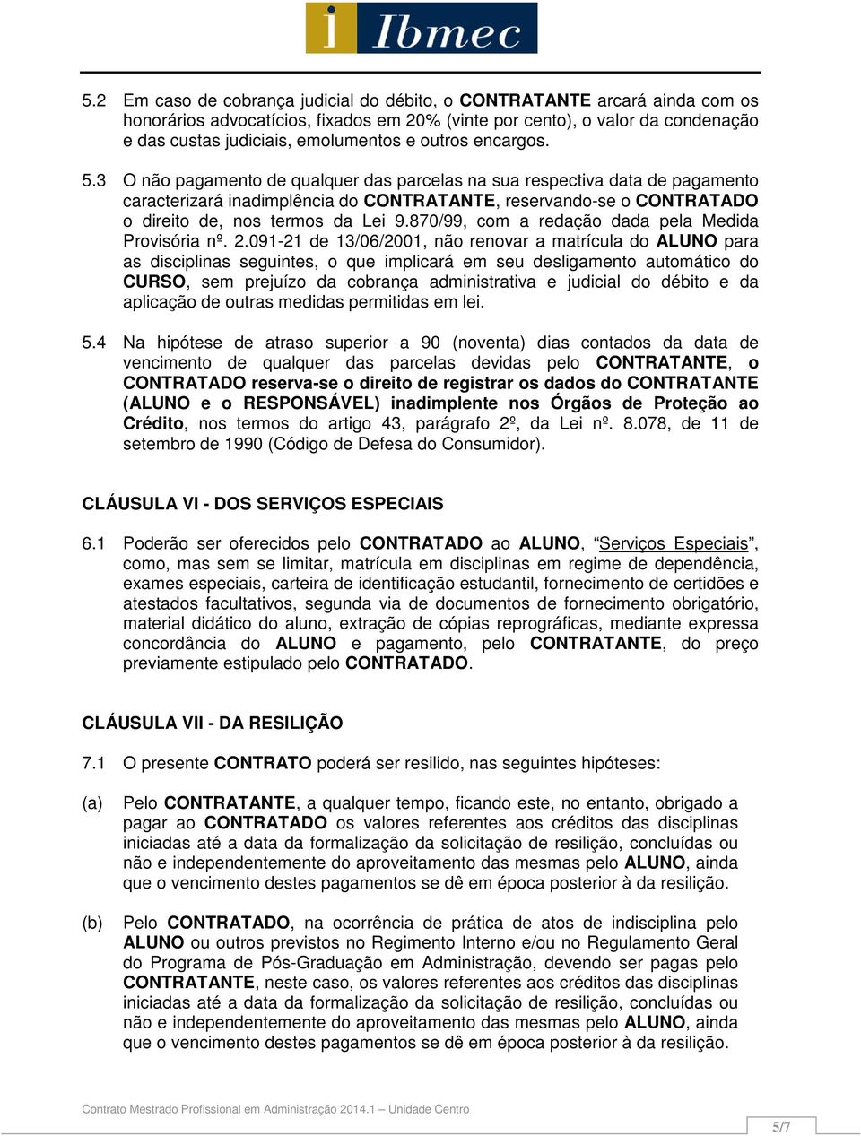 3 O não pagamento de qualquer das parcelas na sua respectiva data de pagamento caracterizará inadimplência do CONTRATANTE, reservando-se o CONTRATADO o direito de, nos termos da Lei 9.