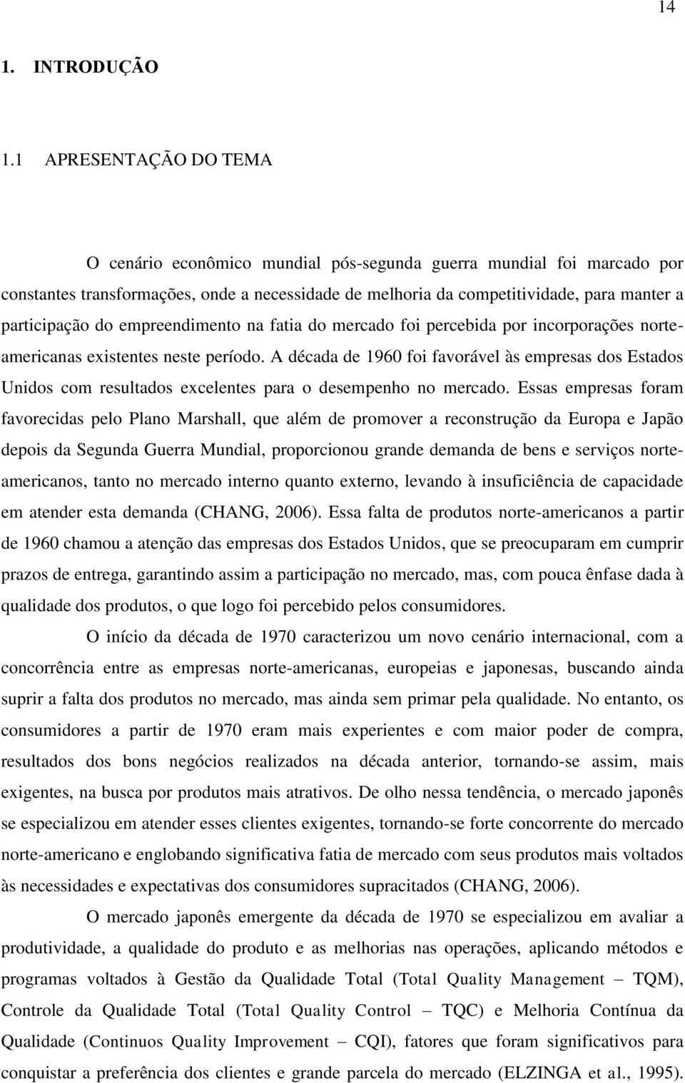 do empreendimento na fatia do mercado foi percebida por incorporações norteamericanas existentes neste período.