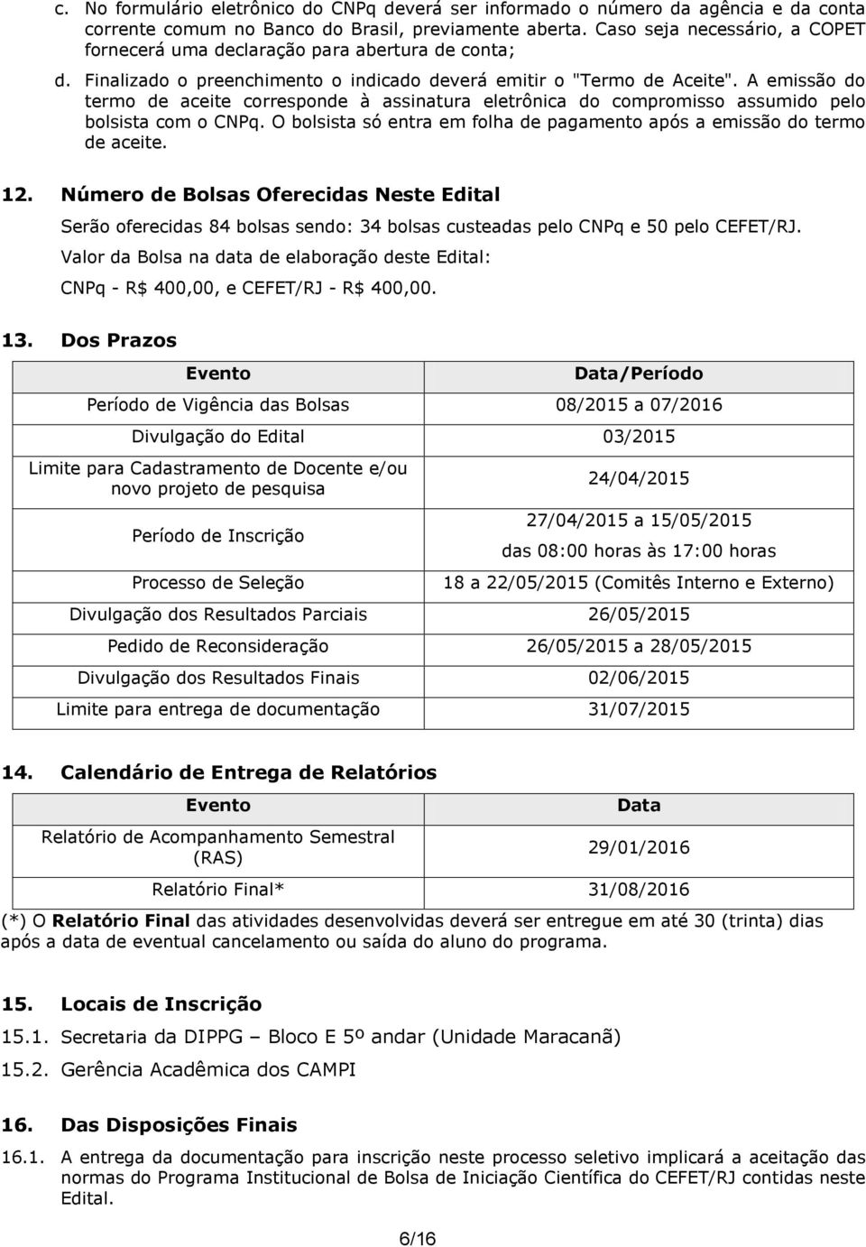 A emissão do termo de aceite corresponde à assinatura eletrônica do compromisso assumido pelo bolsista com o CNPq. O bolsista só entra em folha de pagamento após a emissão do termo de aceite. 12.