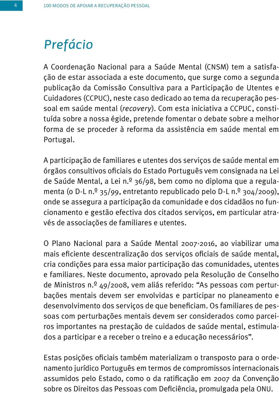 Com esta iniciativa a CCPUC, constituída sobre a nossa égide, pretende fomentar o debate sobre a melhor forma de se proceder à reforma da assistência em saúde mental em Portugal.