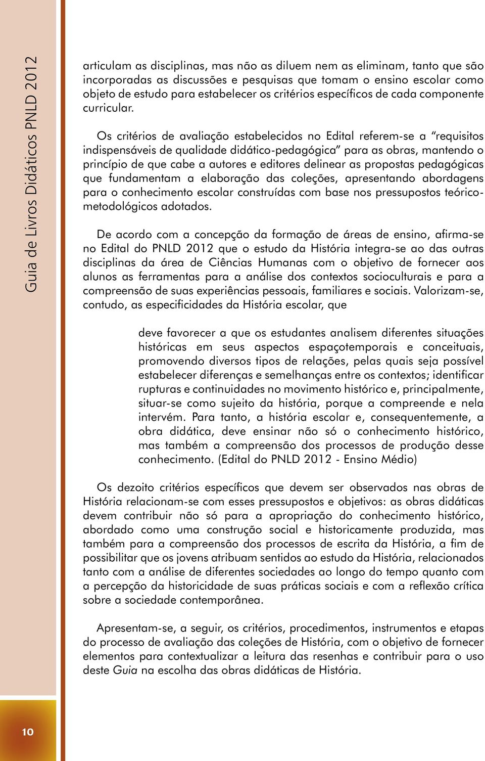 Os critérios de avaliação estabelecidos no Edital referem-se a requisitos indispensáveis de qualidade didático-pedagógica para as obras, mantendo o princípio de que cabe a autores e editores delinear