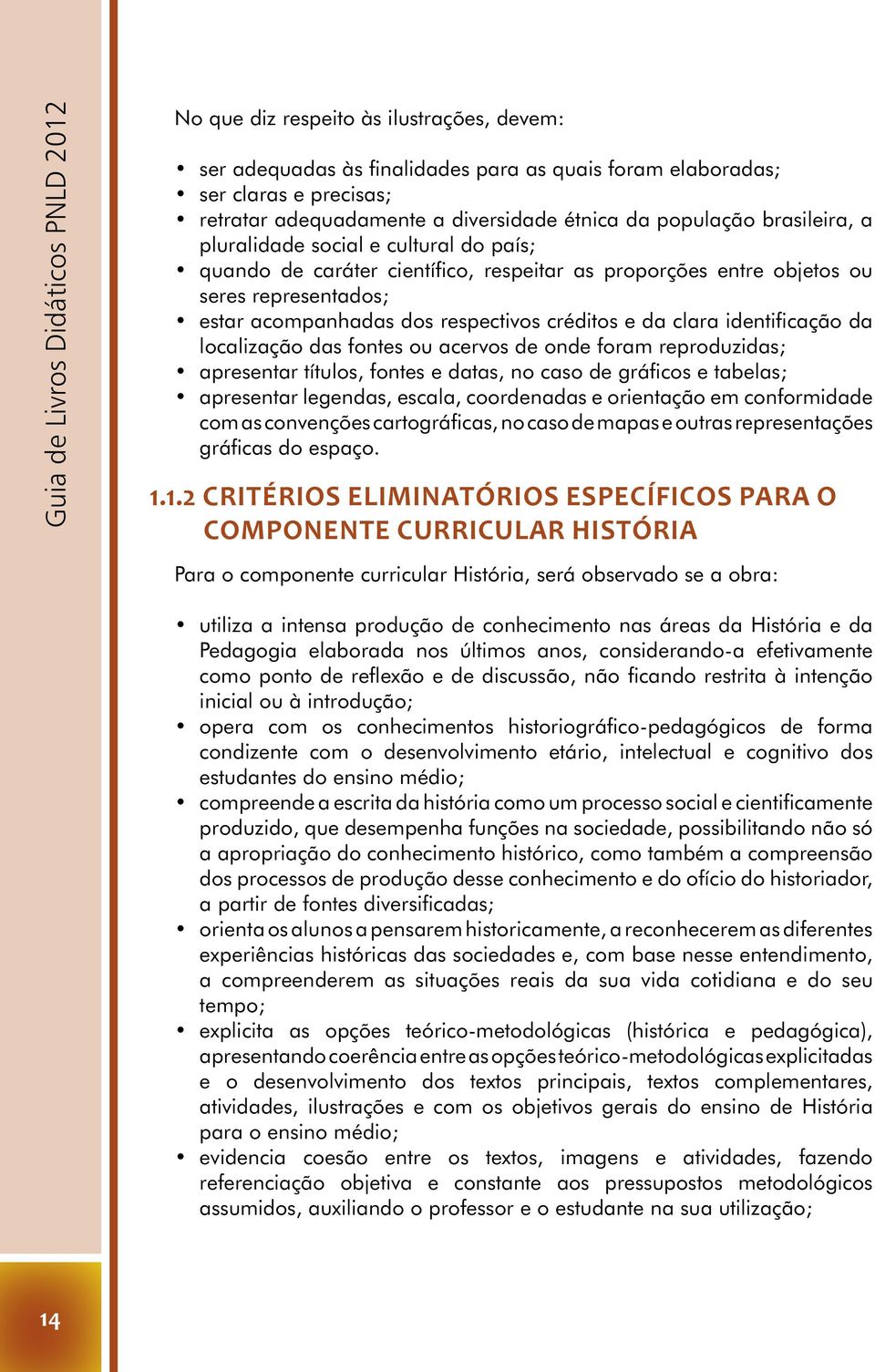 créditos e da clara identificação da localização das fontes ou acervos de onde foram reproduzidas; apresentar títulos, fontes e datas, no caso de gráficos e tabelas; apresentar legendas, escala,