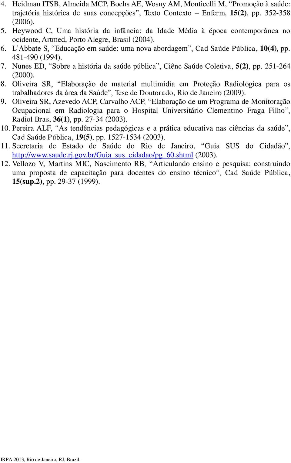 481-490 (1994). 7. Nunes ED Sobre a história da saúde pública Ciênc Saúde Coletiva, 5(2), pp. 251-264 (2000). 8. Tese de Doutorado, Rio de Janeiro (2009). 9.