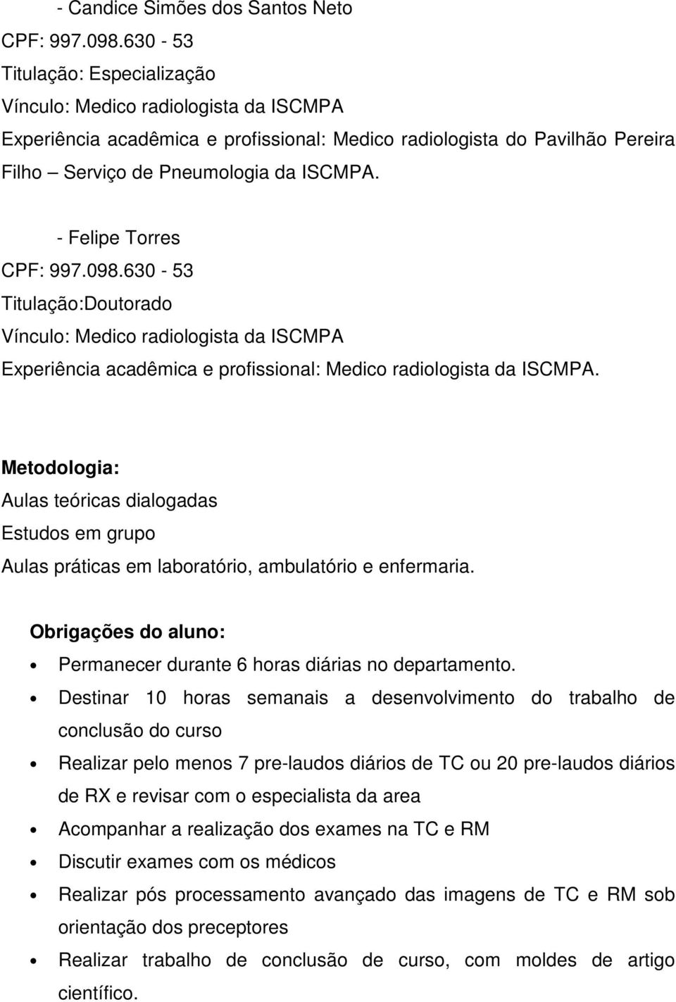 - Felipe Torres CPF: 997.098.630-53 Titulação:Doutorado Vínculo: Medico radiologista da ISCMPA Experiência acadêmica e profissional: Medico radiologista da ISCMPA.