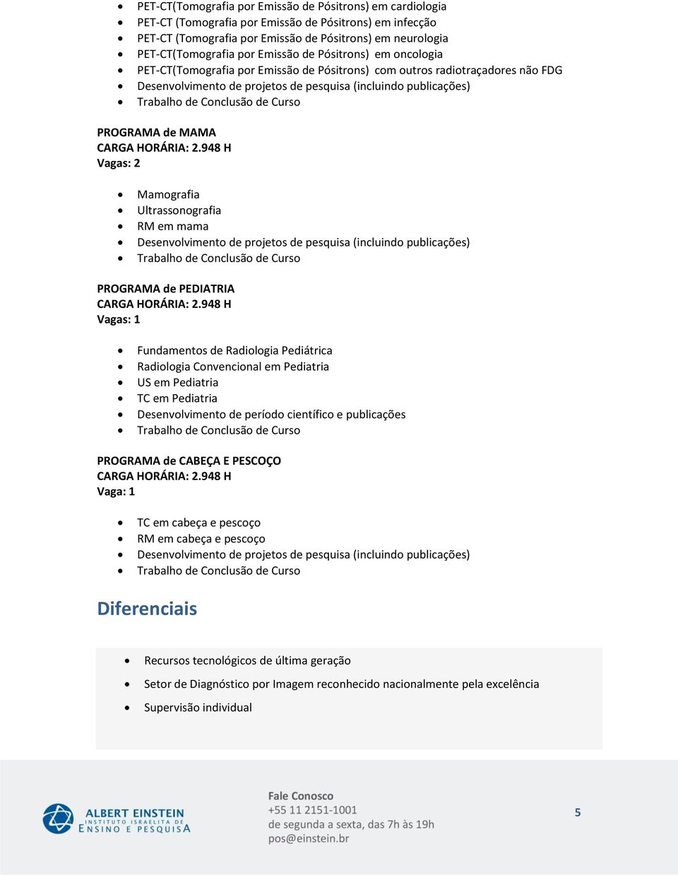 PEDIATRIA Vagas: 1 Fundamentos de Radiologia Pediátrica Radiologia Convencional em Pediatria US em Pediatria TC em Pediatria Desenvolvimento de período científico e publicações PROGRAMA de CABEÇA E