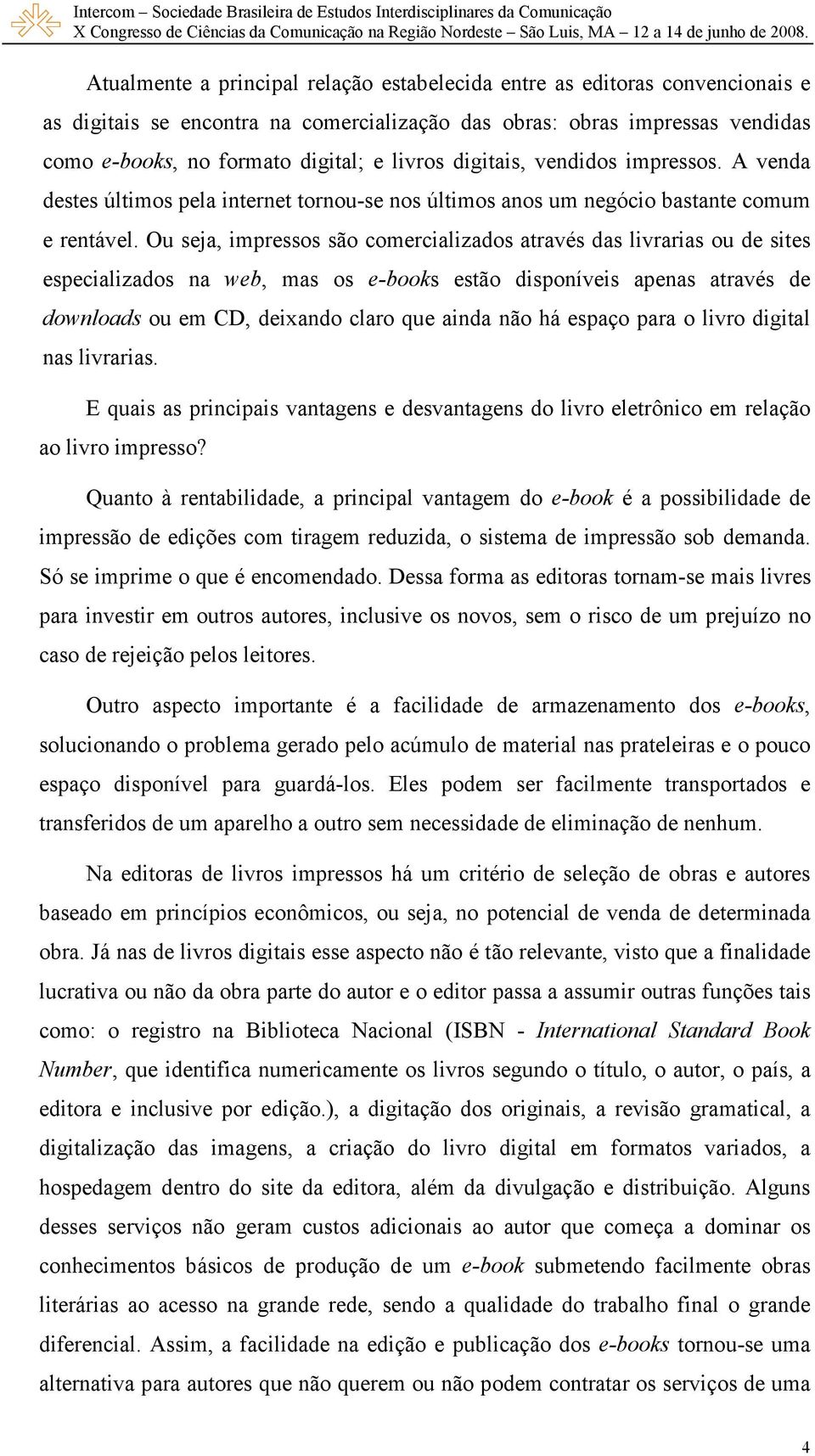 Ou seja, impressos são comercializados através das livrarias ou de sites especializados na web, mas os e-books estão disponíveis apenas através de downloads ou em CD, deixando claro que ainda não há