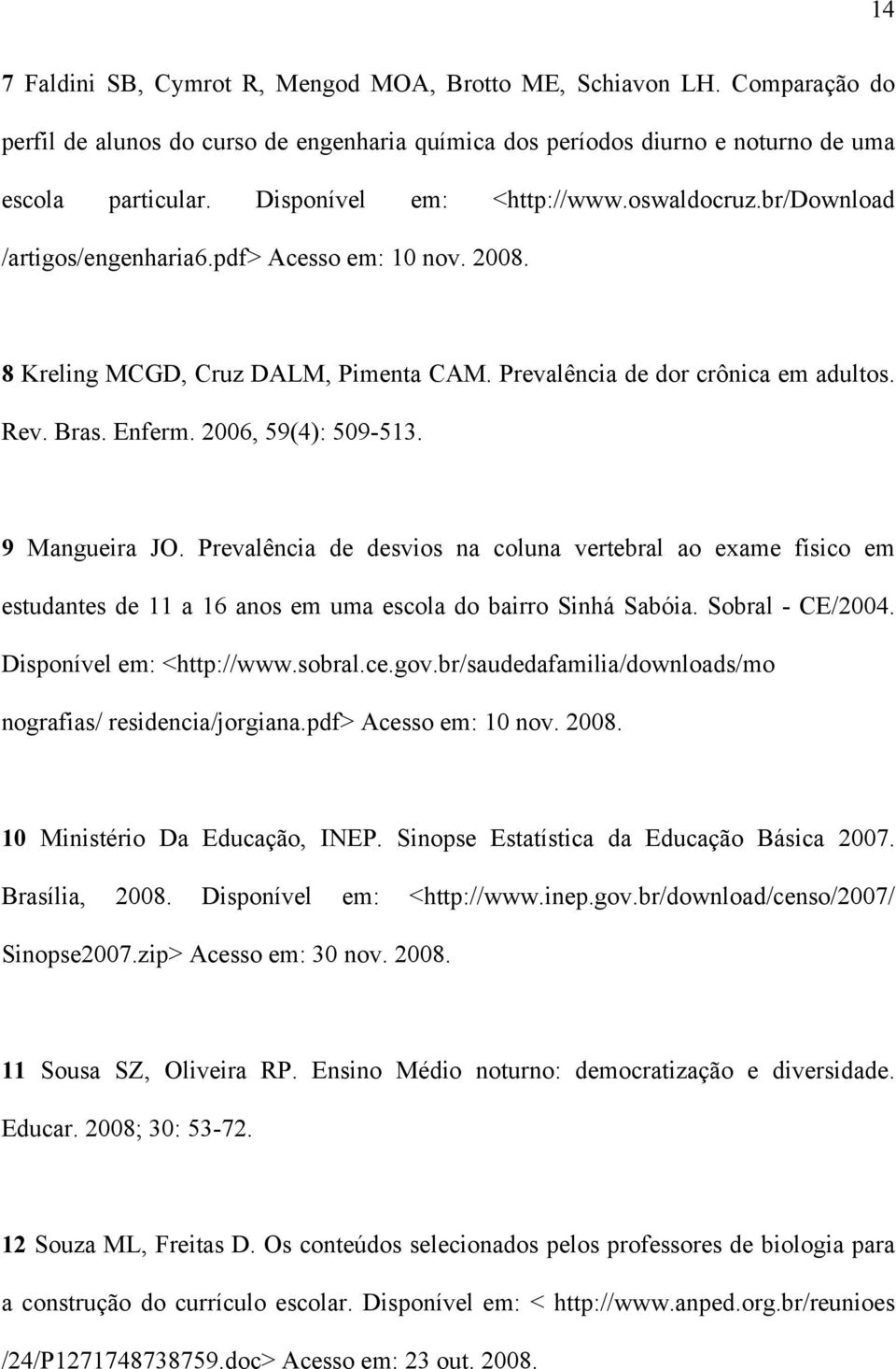 2006, 59(4): 509-513. 9 Mangueira JO. Prevalência de desvios na coluna vertebral ao exame físico em estudantes de 11 a 16 anos em uma escola do bairro Sinhá Sabóia. Sobral - CE/2004.