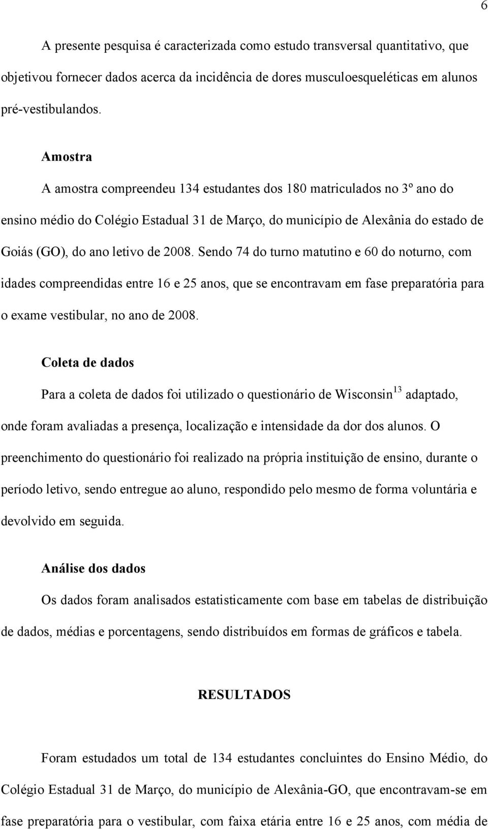 Sendo 74 do turno matutino e 60 do noturno, com idades compreendidas entre 16 e 25 anos, que se encontravam em fase preparatória para o exame vestibular, no ano de 2008.