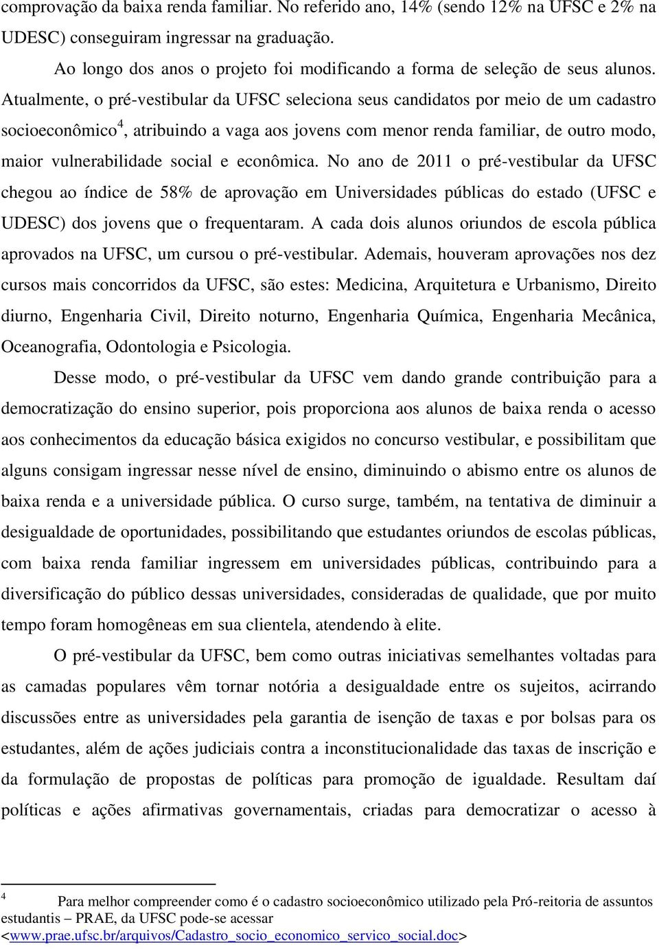 Atualmente, o pré-vestibular da UFSC seleciona seus candidatos por meio de um cadastro socioeconômico 4, atribuindo a vaga aos jovens com menor renda familiar, de outro modo, maior vulnerabilidade