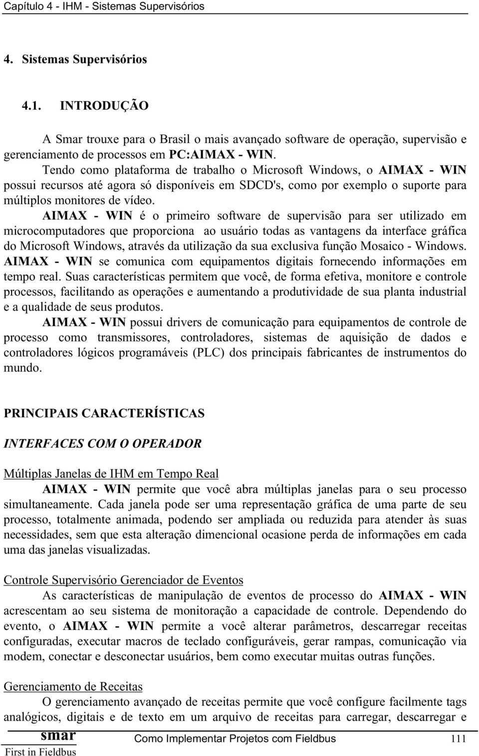 AIMAX - WIN é o primeiro software de supervisão para ser utilizado em microcomputadores que proporciona ao usuário todas as vantagens da interface gráfica do Microsoft Windows, através da utilização