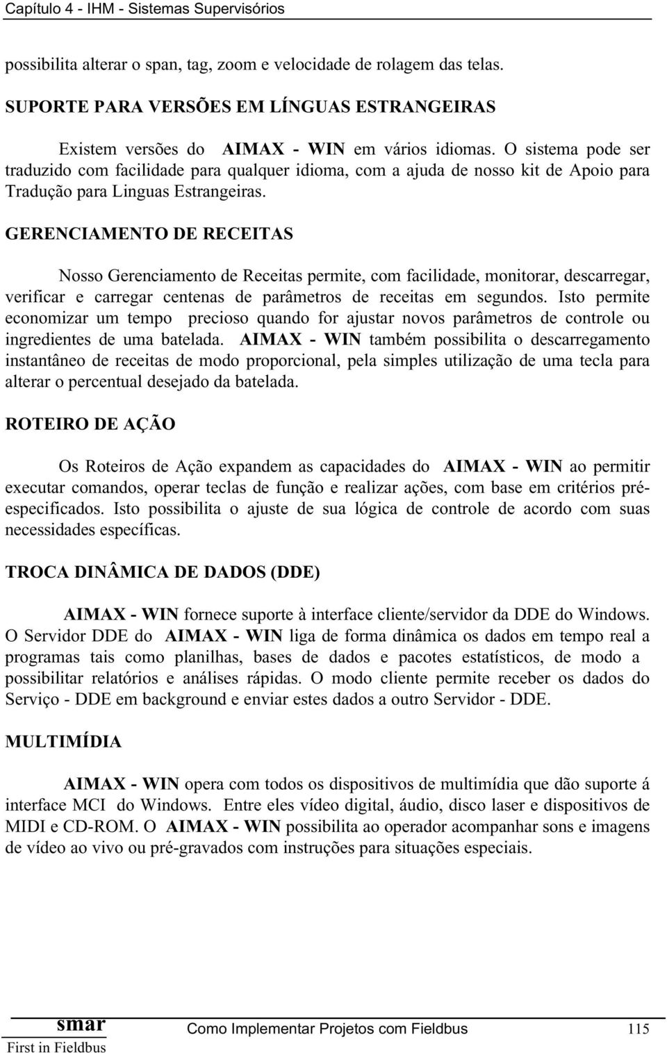 GERENCIAMENTO DE RECEITAS Nosso Gerenciamento de Receitas permite, com facilidade, monitorar, descarregar, verificar e carregar centenas de parâmetros de receitas em segundos.