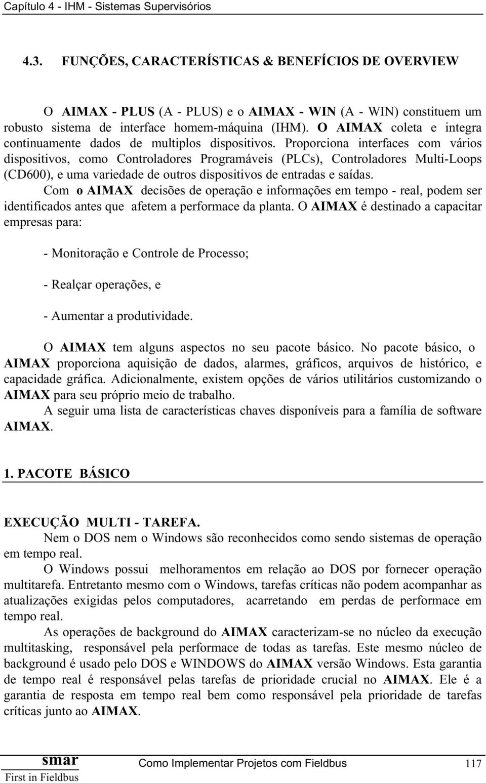 Proporciona interfaces com vários dispositivos, como Controladores Programáveis (PLCs), Controladores Multi-Loops (CD600), e uma variedade de outros dispositivos de entradas e saídas.