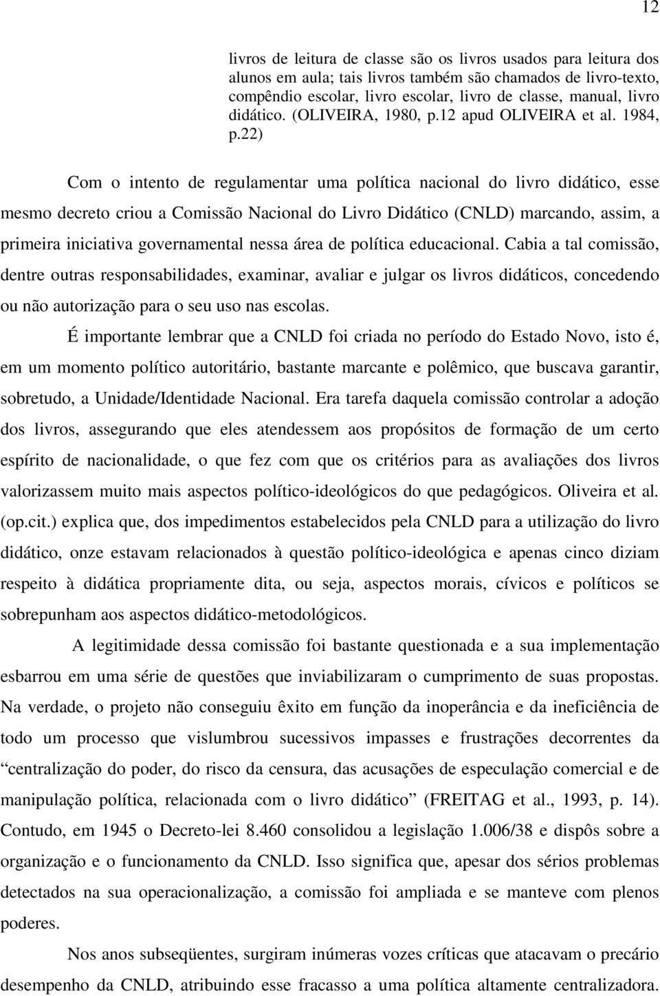 22) Com o intento de regulamentar uma política nacional do livro didático, esse mesmo decreto criou a Comissão Nacional do Livro Didático (CNLD) marcando, assim, a primeira iniciativa governamental