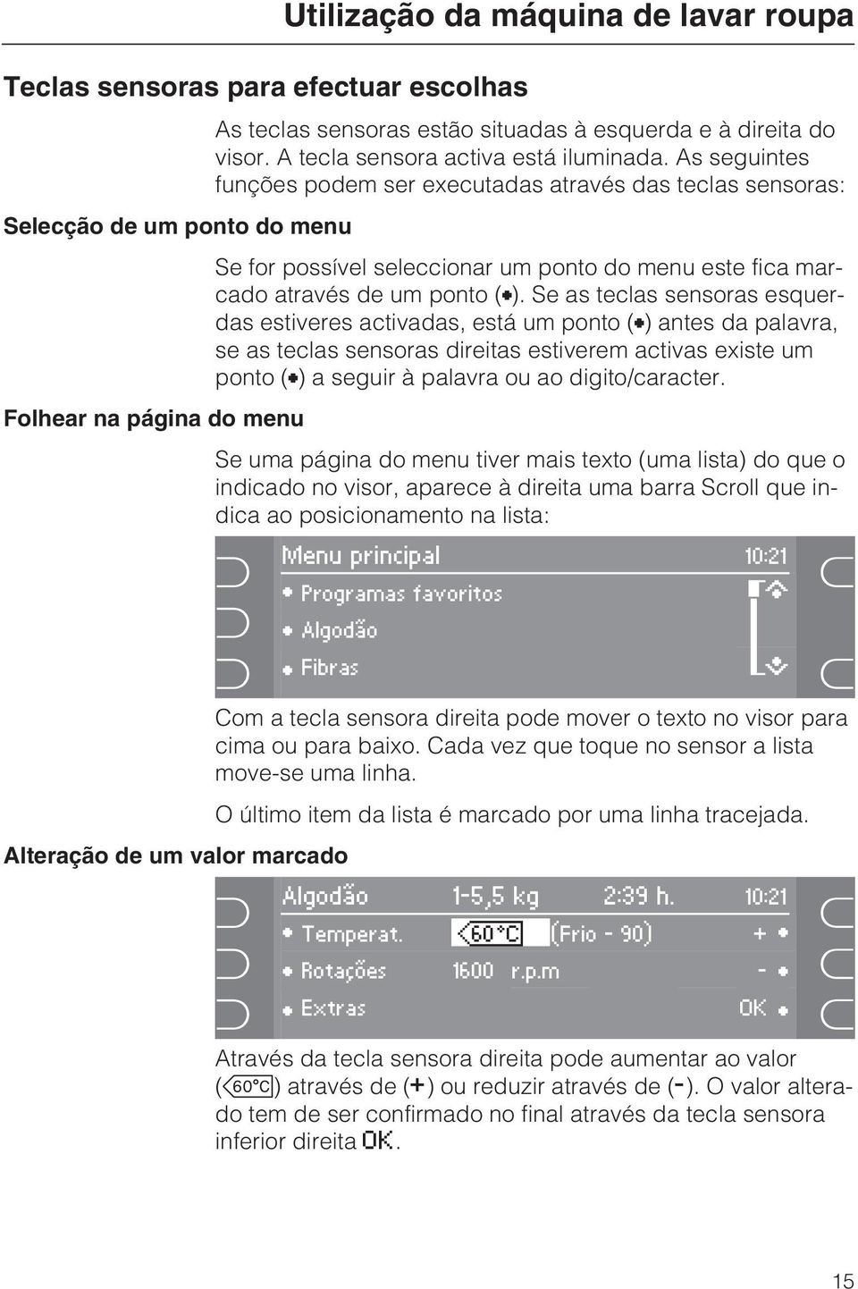 Se as teclas sensoras esquerdas estiveres activadas, está um ponto () antes da palavra, se as teclas sensoras direitas estiverem activas existe um ponto () a seguir à palavra ou ao digito/caracter.