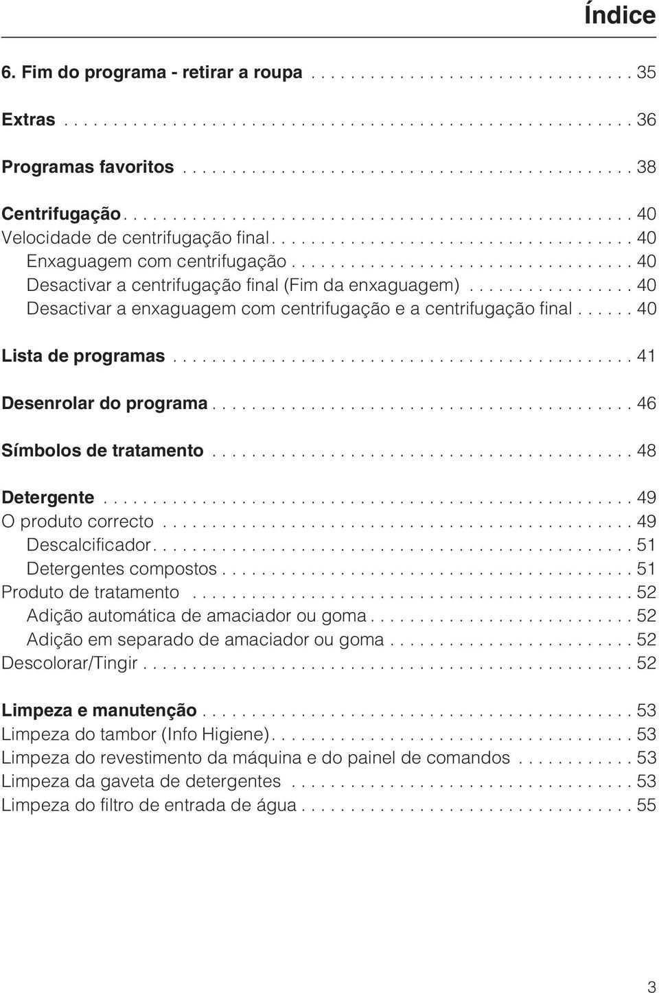 ..46 Símbolos de tratamento...48 Detergente...49 O produto correcto...49 Descalcificador....51 Detergentes compostos...51 Produto de tratamento...52 Adição automática de amaciador ou goma.