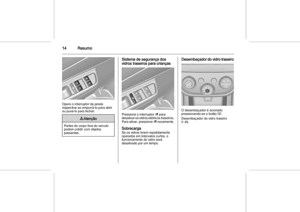 Pressione o interruptor z para desativar os vidros elétricos traseiros. Para ativar, pressione z novamente.