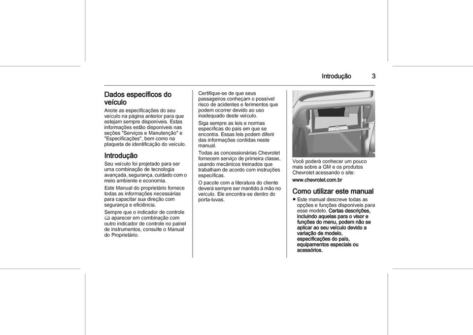 Introdução Seu veículo foi projetado para ser uma combinação de tecnologia avançada, segurança, cuidado com o meio ambiente e economia.