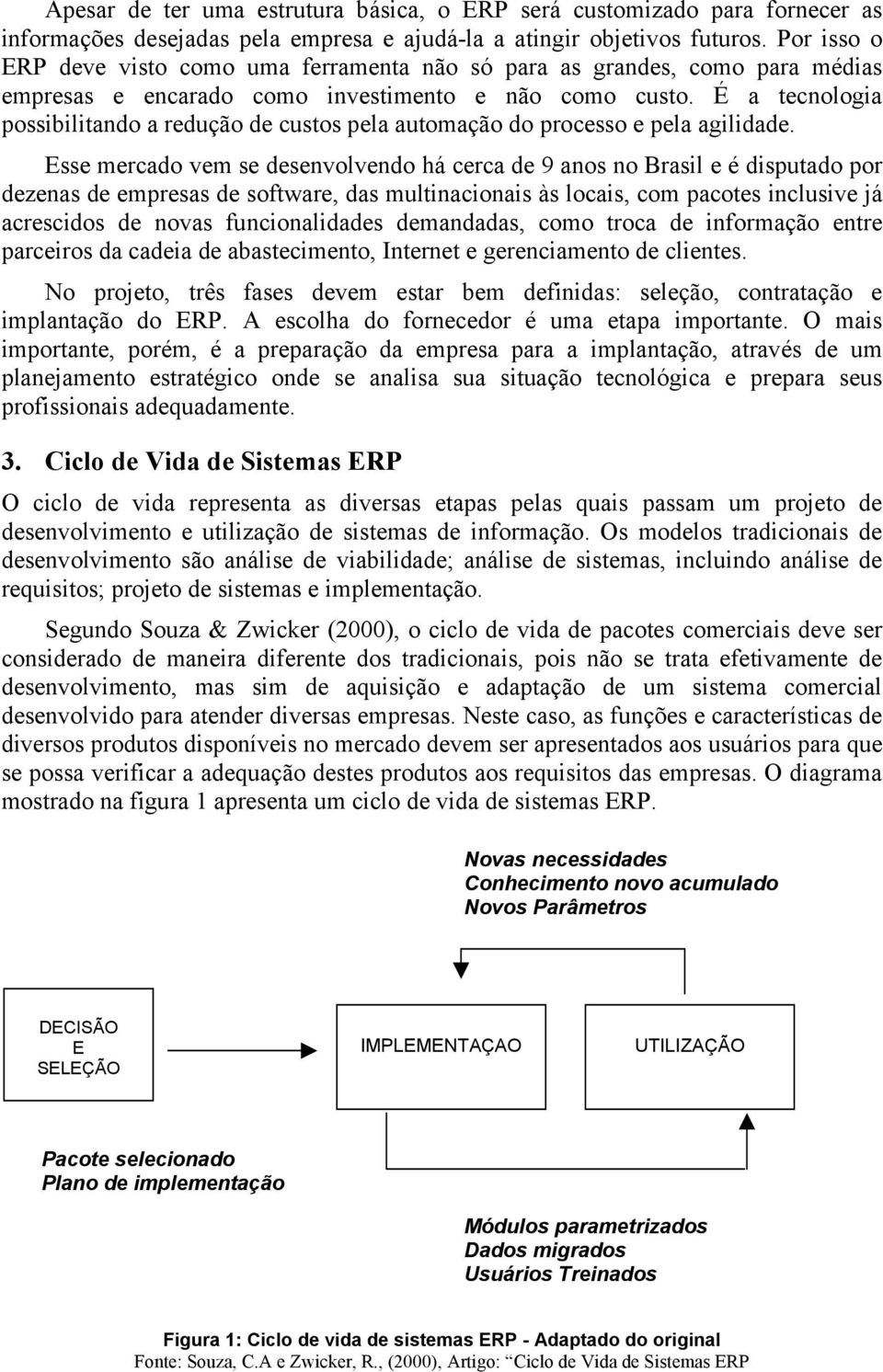 É a tecnologia possibilitando a redução de custos pela automação do processo e pela agilidade.