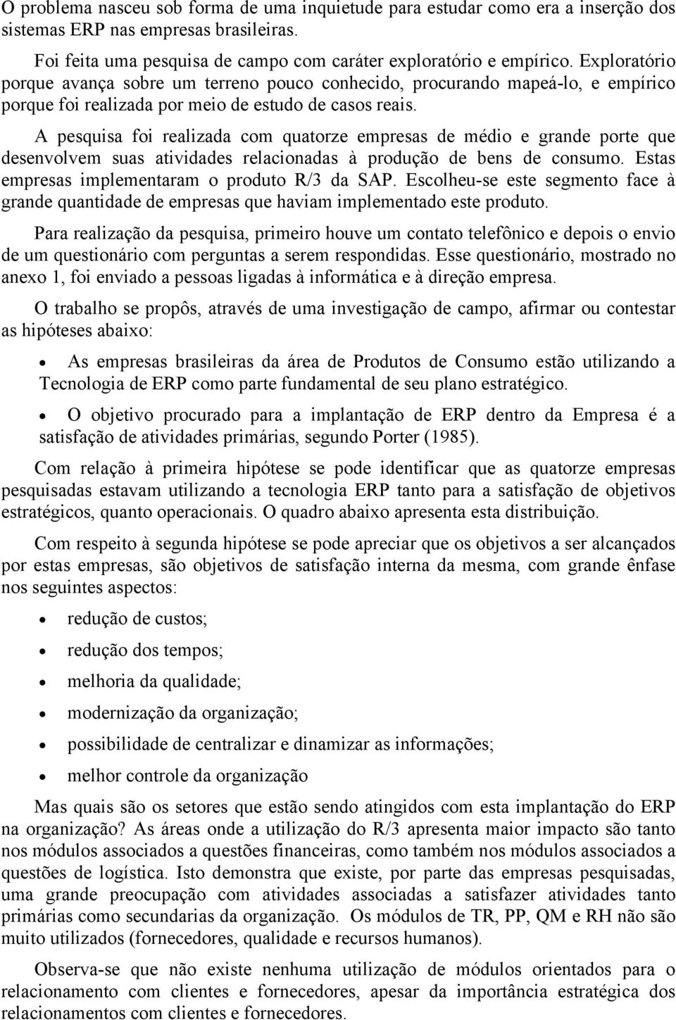 A pesquisa foi realizada com quatorze empresas de médio e grande porte que desenvolvem suas atividades relacionadas à produção de bens de consumo. Estas empresas implementaram o produto R/3 da SAP.