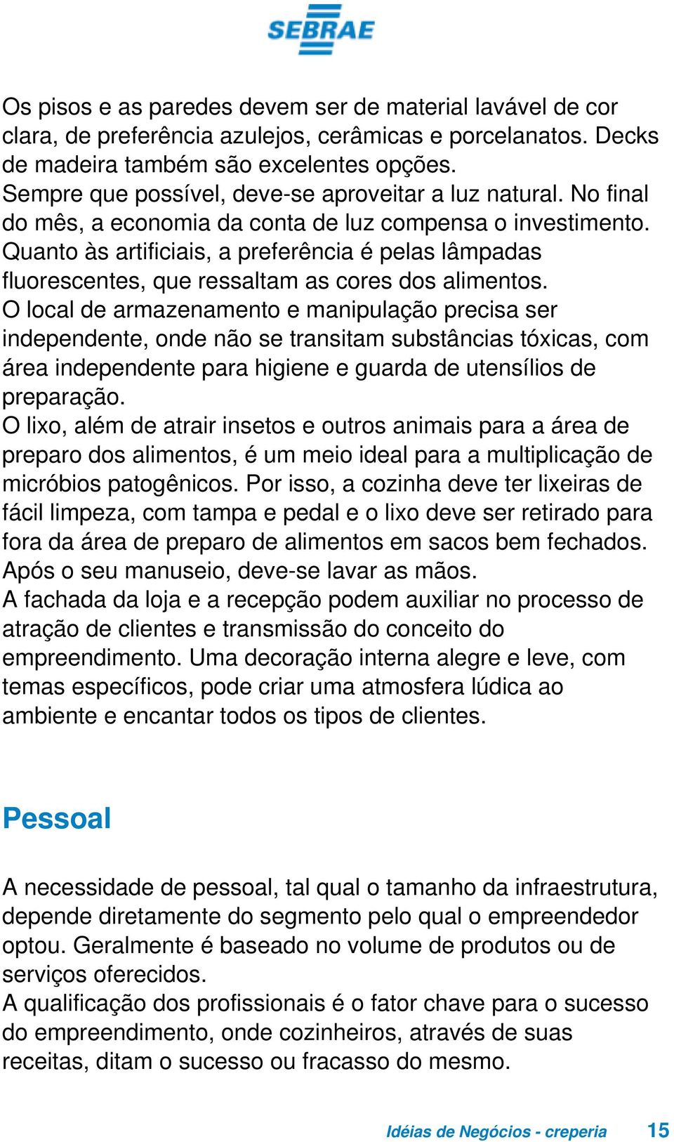 Quanto às artificiais, a preferência é pelas lâmpadas fluorescentes, que ressaltam as cores dos alimentos.