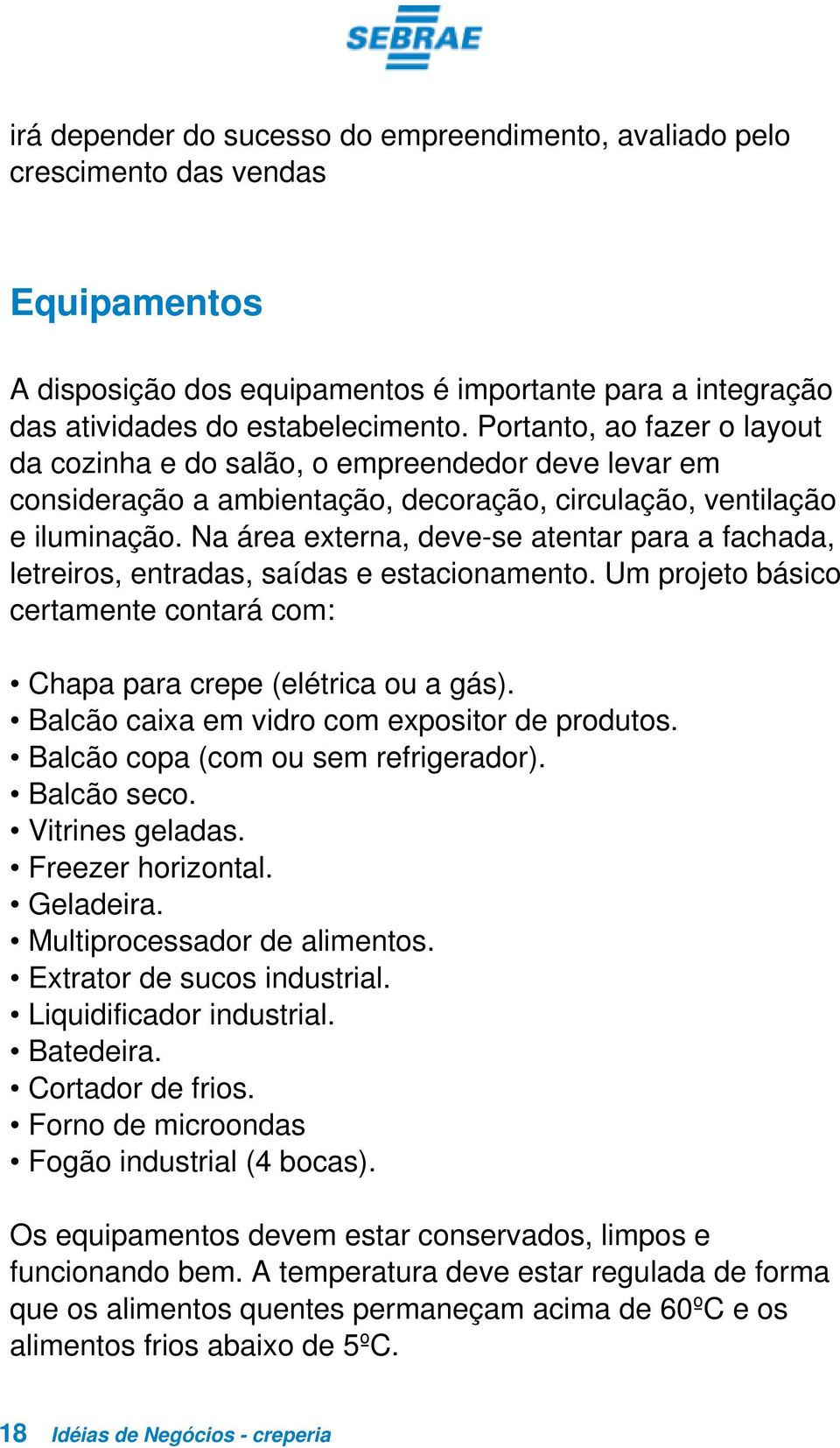 Na área externa, deve-se atentar para a fachada, letreiros, entradas, saídas e estacionamento. Um projeto básico certamente contará com: Chapa para crepe (elétrica ou a gás).