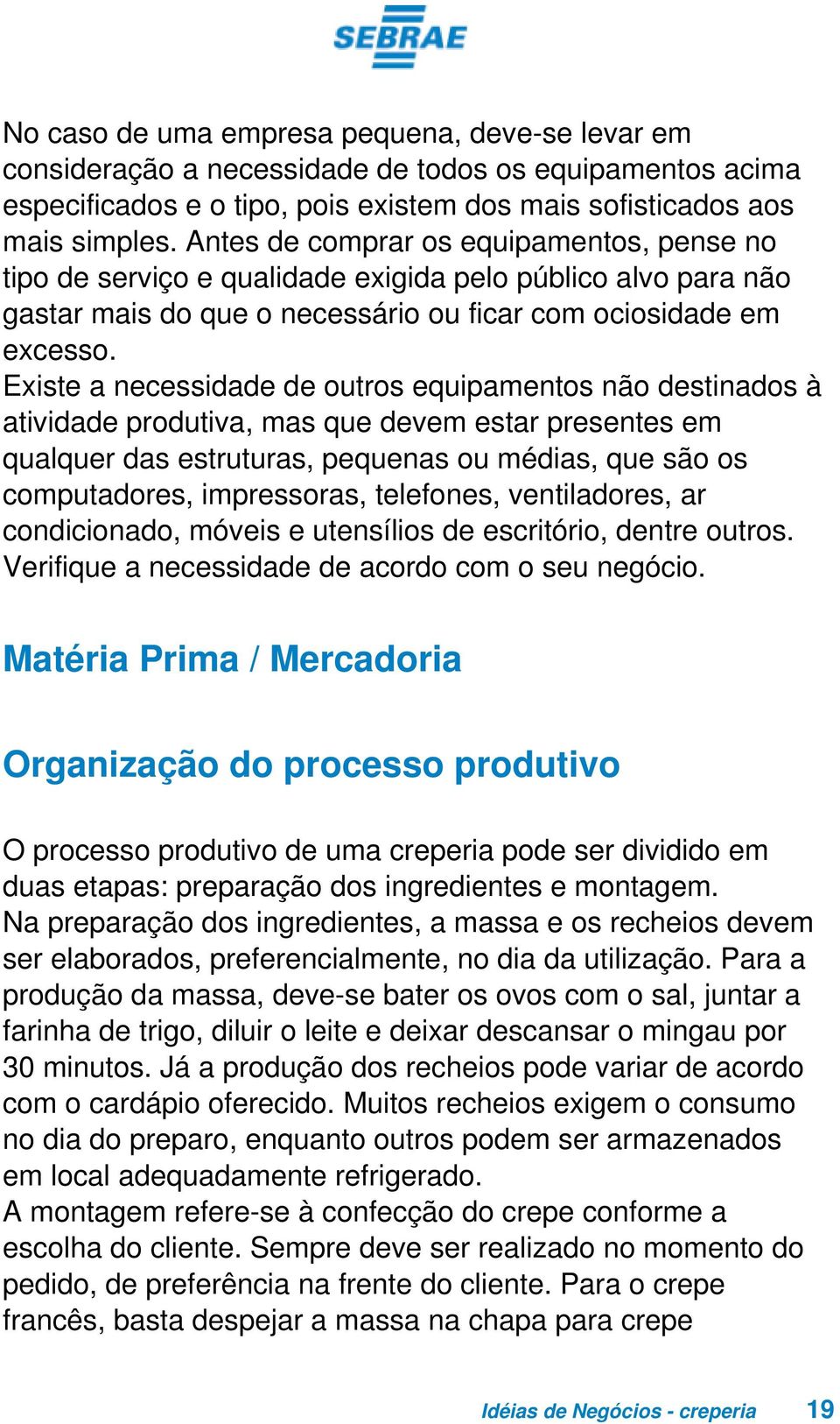 Existe a necessidade de outros equipamentos não destinados à atividade produtiva, mas que devem estar presentes em qualquer das estruturas, pequenas ou médias, que são os computadores, impressoras,