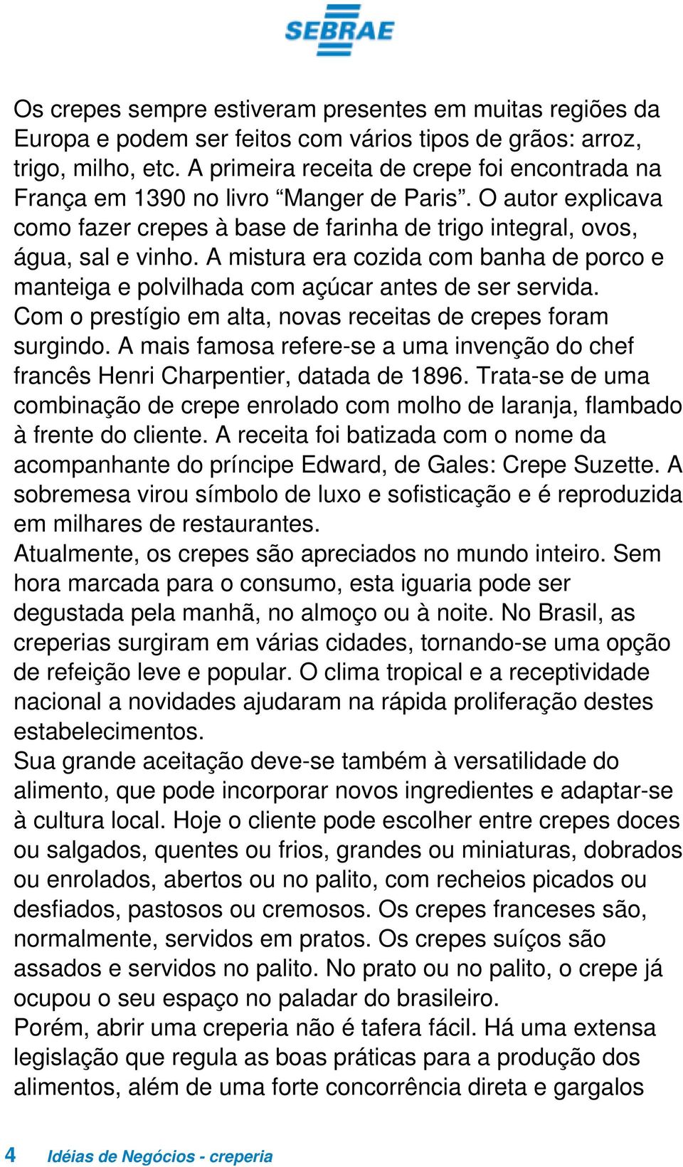 A mistura era cozida com banha de porco e manteiga e polvilhada com açúcar antes de ser servida. Com o prestígio em alta, novas receitas de crepes foram surgindo.